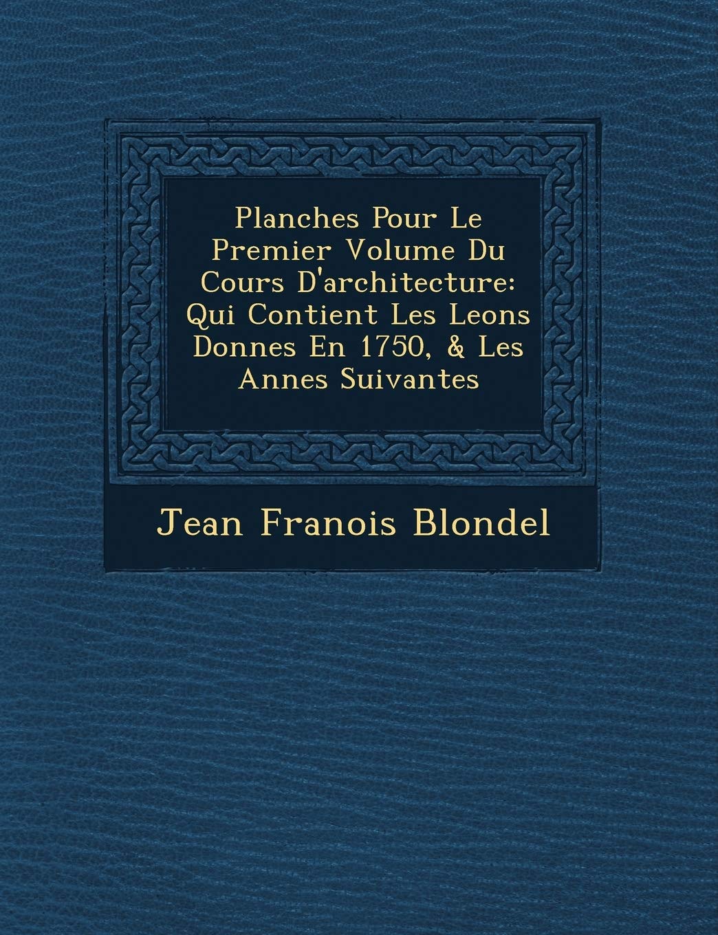 Planches Pour Le Premier Volume Du Cours D'architecture: Qui Contient Les Le�ons Donn�es En 1750, & Les Ann�es Suivantes book