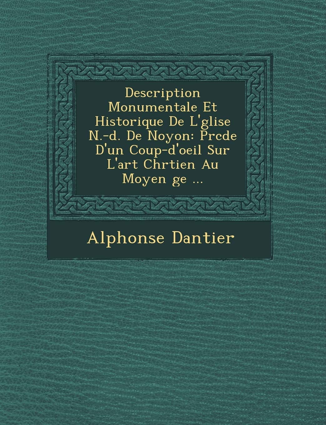 Description Monumentale Et Historique de L' Glise N.-D. de Noyon: PR C D E D'Un Coup-D'Oeil Sur L'Art Chr Tien Au Moyen GE ... book
