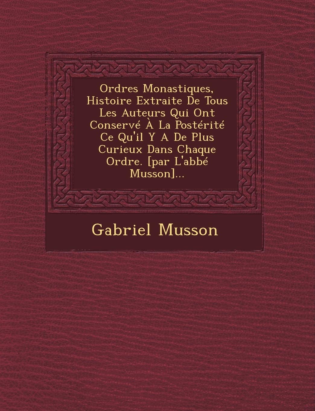 Ordres Monastiques, Histoire Extraite de Tous Les Auteurs Qui Ont Conserve a la Posterite Ce Qu'il y a de Plus Curieux Dans Chaque Ordre. ... book
