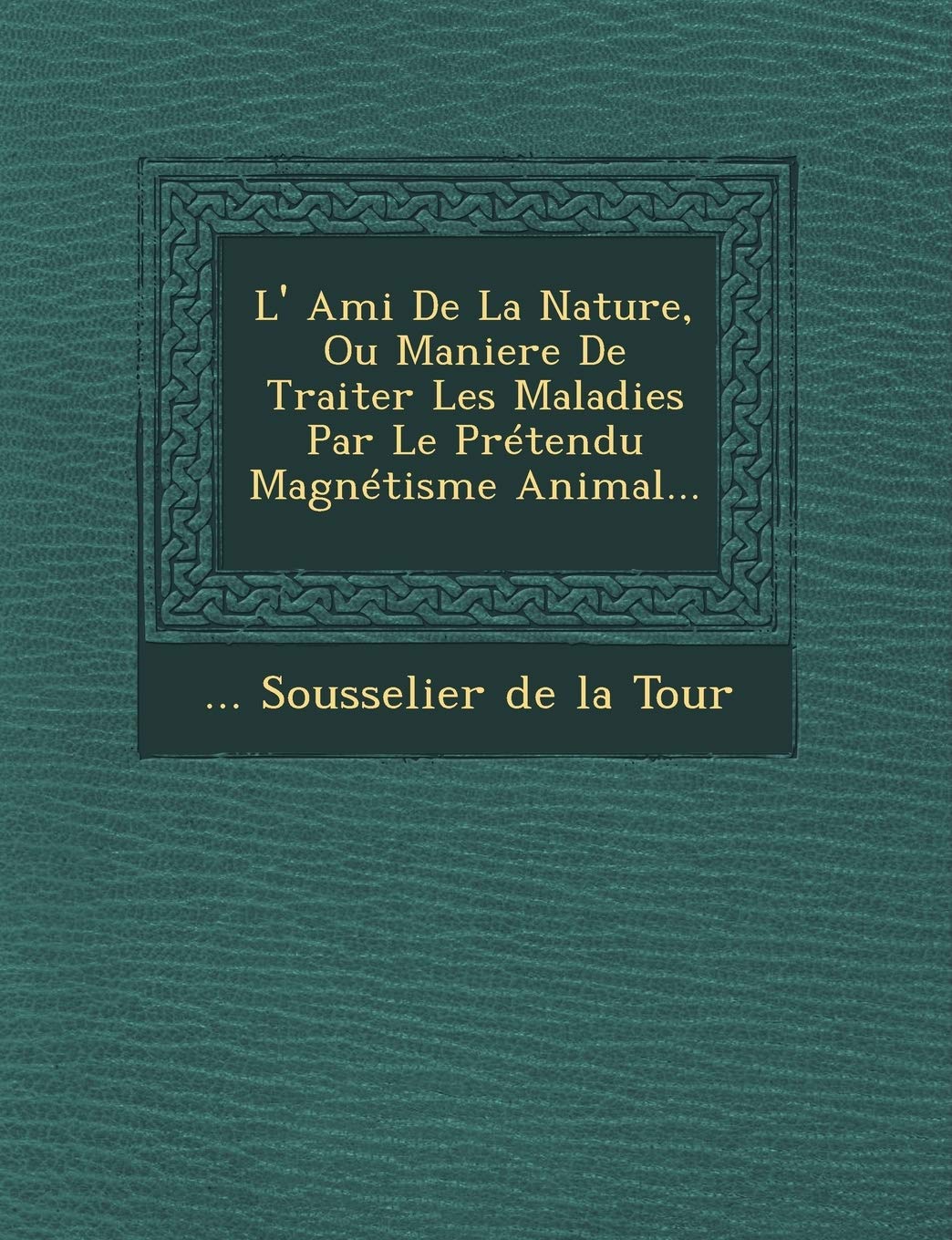 L' Ami de La Nature, Ou Maniere de Traiter Les Maladies Par Le Pretendu Magnetisme Animal... book