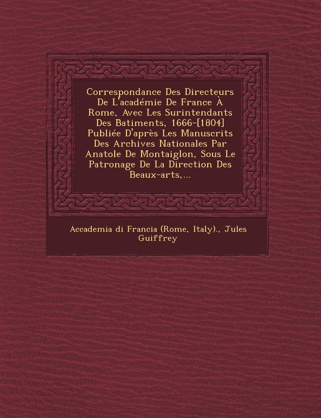Correspondance Des Directeurs De L'académie De France À Rome, Avec Les Surintendants Des B̂atiments, 1666- Publiée D'après Les Manuscrits ... Patronage De La Direction Des Beaux-arts, ... book