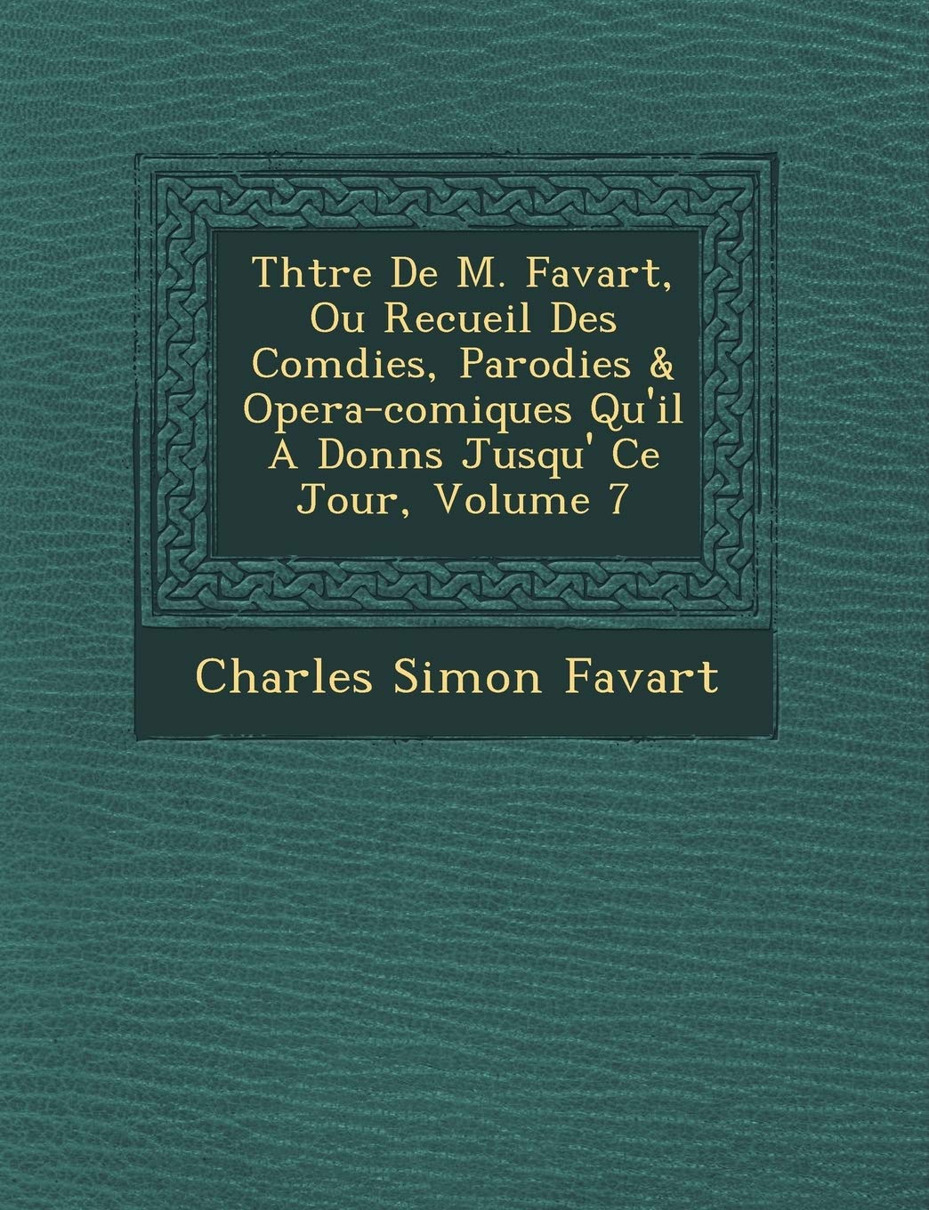 Th Tre de M. Favart, Ou Recueil Des Com Dies, Parodies & Opera-Comiques Qu'il a Donn S Jusqu' Ce Jour, Volume 7 book