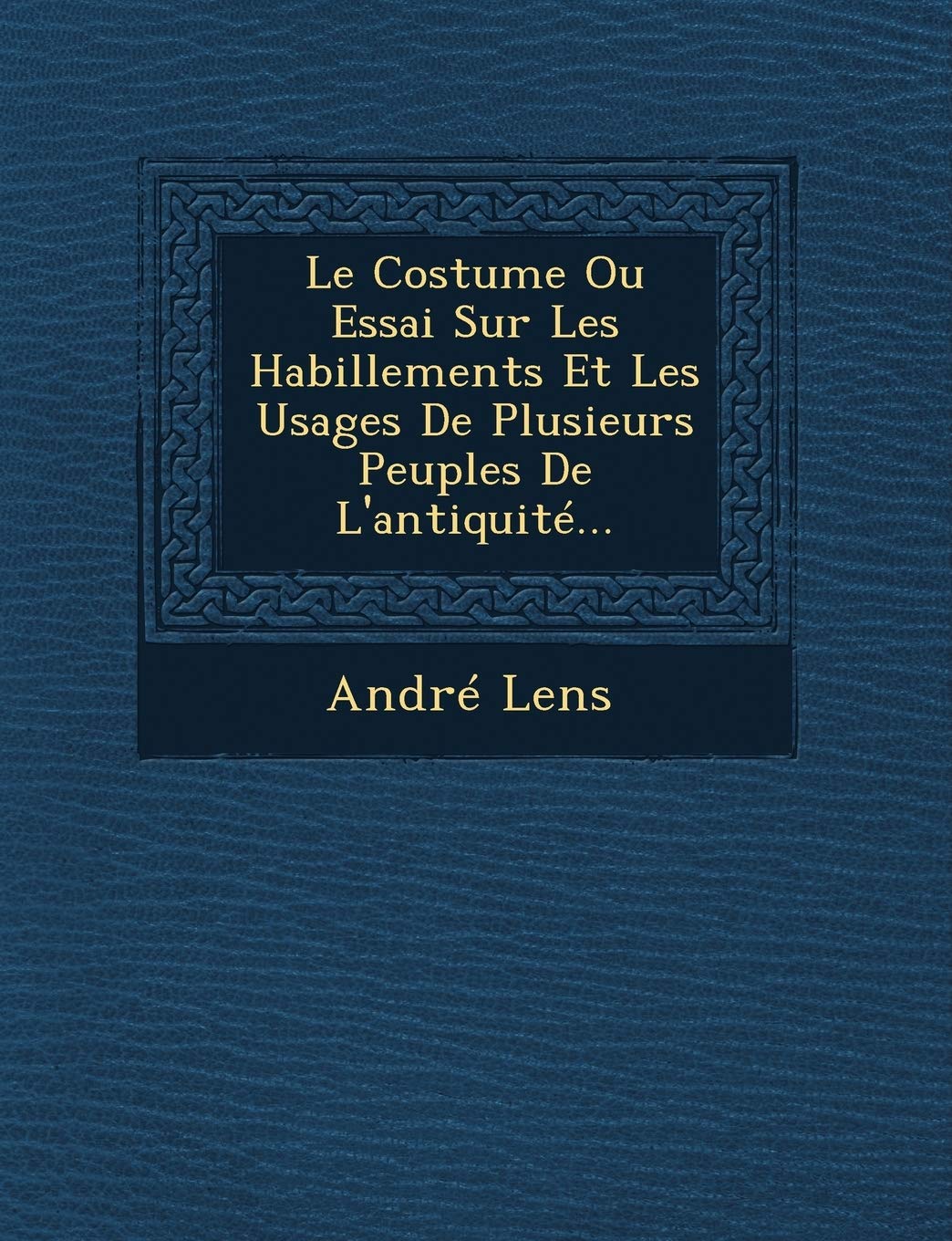 Le Costume Ou Essai Sur Les Habillements Et Les Usages De Plusieurs Peuples De L'antiquité... book
