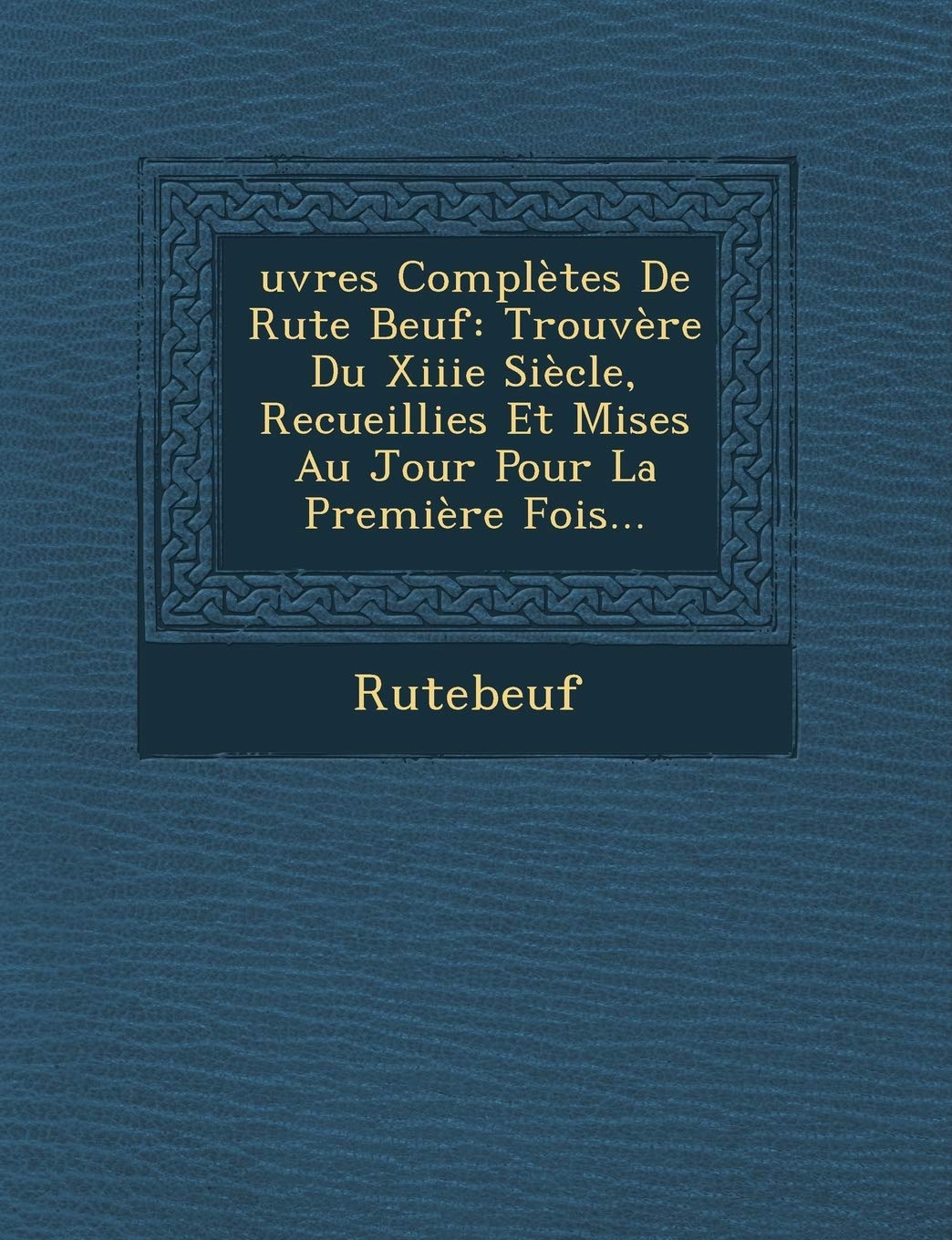 uvres Compltes De Rute Beuf: Trouvre Du Xiiie Sicle, Recueillies Et Mises Au Jour Pour La Premire Fois... book