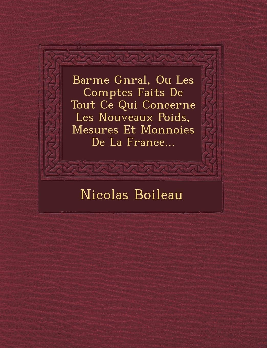 Bar Me G N Ral, Ou Les Comptes Faits de Tout Ce Qui Concerne Les Nouveaux Poids, Mesures Et Monnoies de La France... book