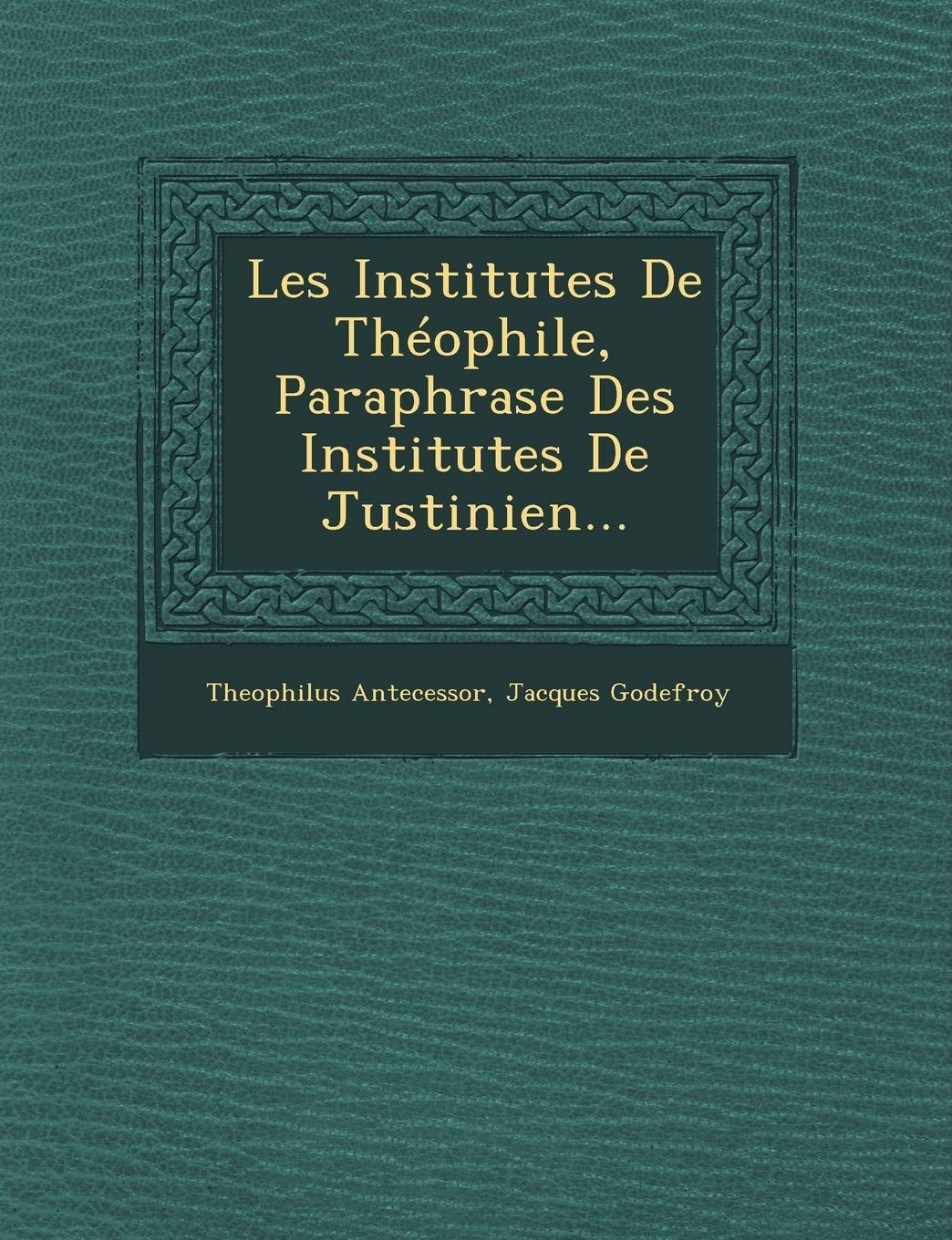 Les Institutes de Theophile, Paraphrase Des Institutes de Justinien... book