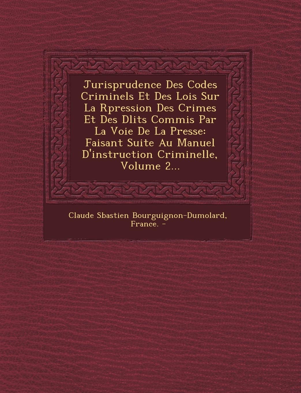 Jurisprudence Des Codes Criminels Et Des Lois Sur La R Pression Des Crimes Et Des D Lits Commis Par La Voie de La Presse: Faisant Suite Au Manuel D'Instruction Criminelle, Volume 2... book