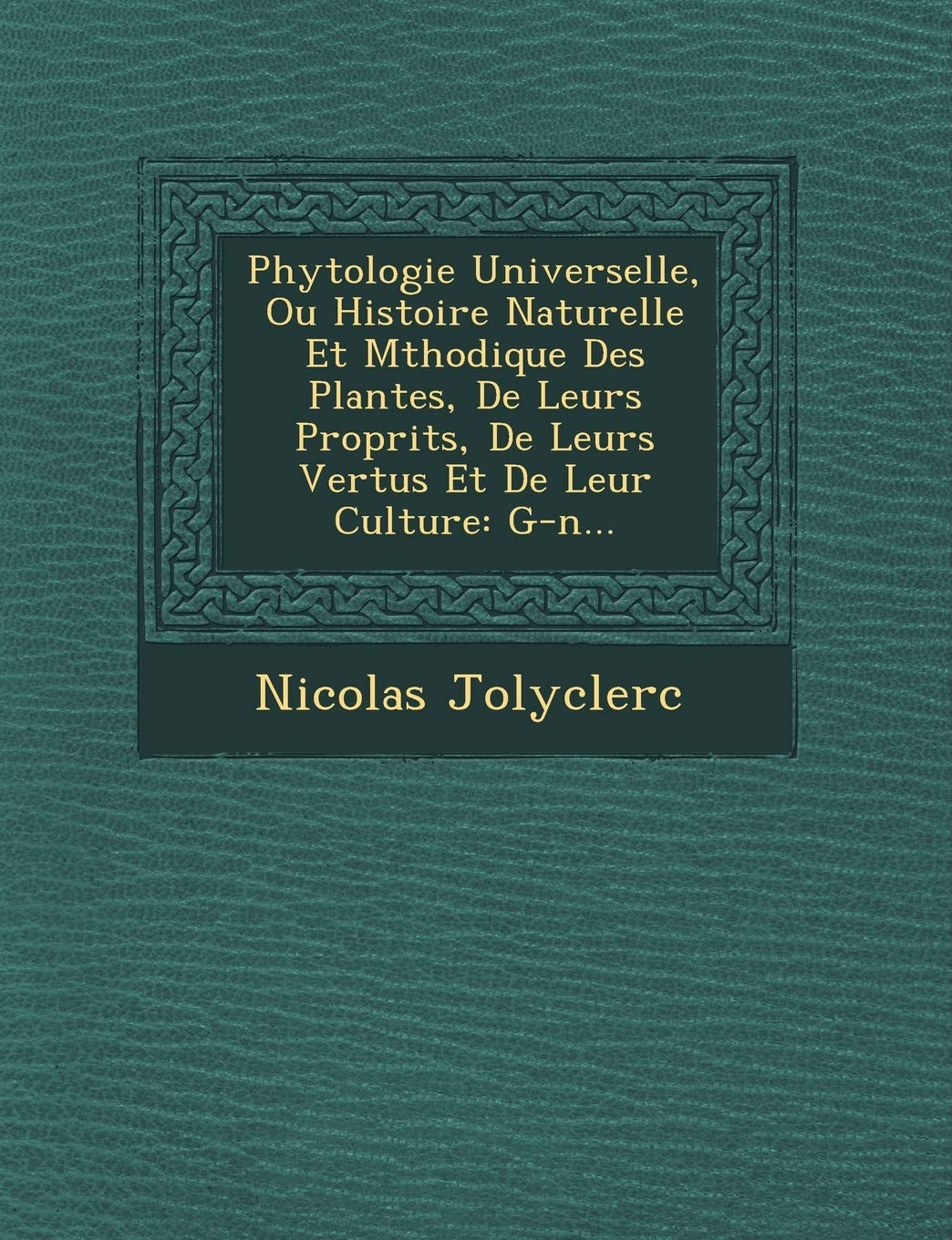 Phytologie Universelle, Ou Histoire Naturelle Et M�thodique Des Plantes, De Leurs Propri�t�s, De Leurs Vertus Et De Leur Culture: G-n... book