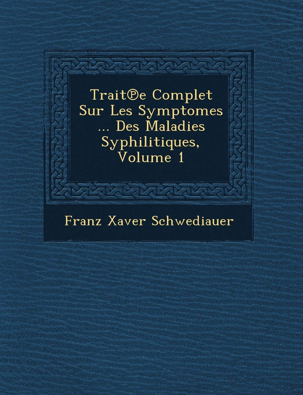 Trait E Complet Sur Les Sympt Omes ... Des Maladies Syphilitiques, Volume 1 book
