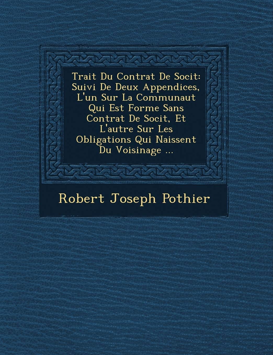 Trait Du Contrat de Soci T: Suivi de Deux Appendices, L'Un Sur La Communaut Qui Est Form E Sans Contrat de Soci T, Et L'Autre Sur Les Obligations Qui Naissent Du Voisinage ... book