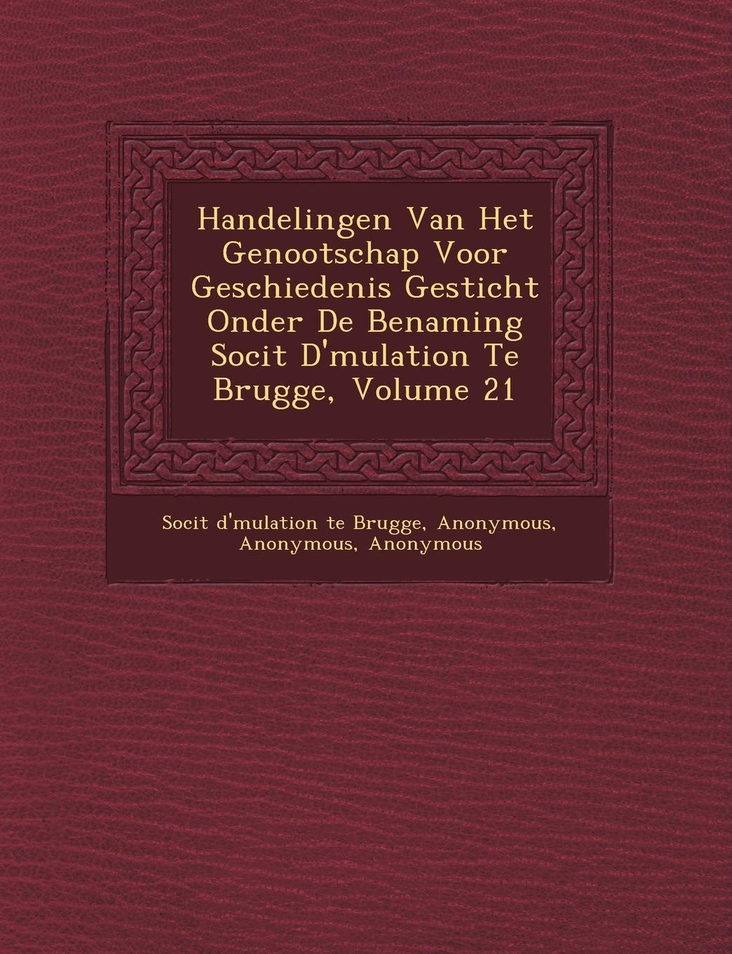 Handelingen Van Het Genootschap Voor Geschiedenis Gesticht Onder de Benaming Soci T D' Mulation Te Brugge, Volume 21 book