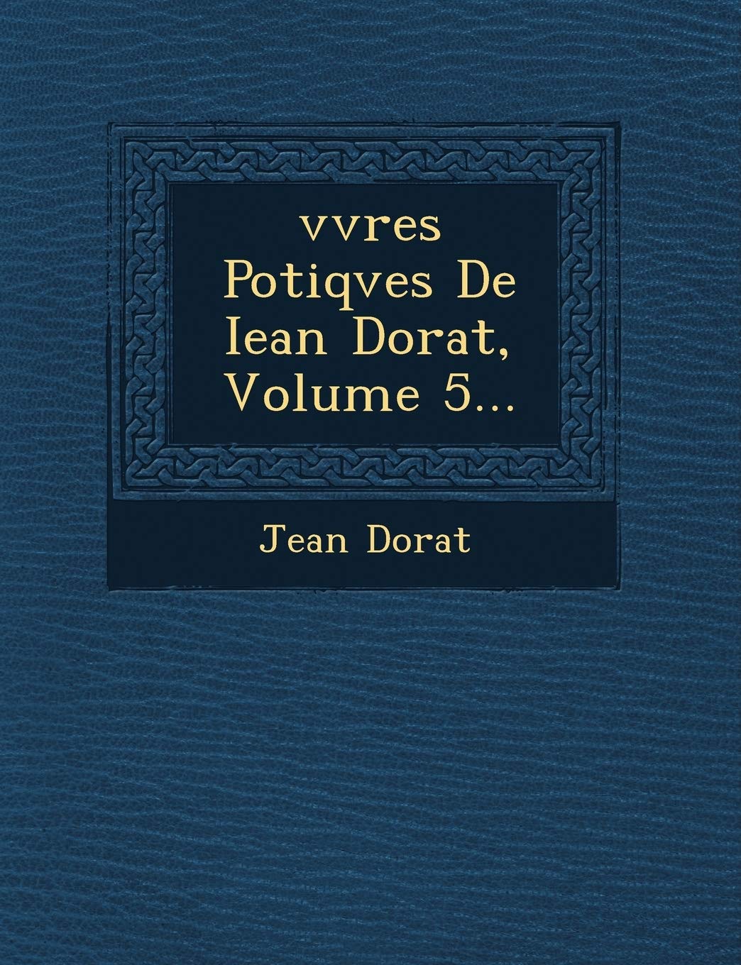 Vvres Po Tiqves de Iean Dorat, Volume 5... book