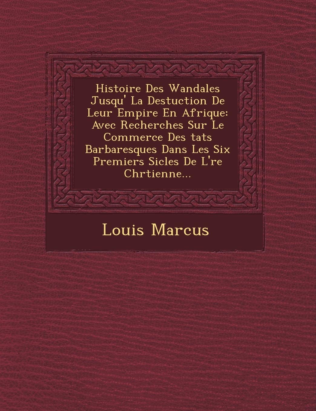 Histoire Des Wandales Jusqu'� La Destuction De Leur Empire En Afrique: Avec Recherches Sur Le Commerce Des �tats Barbaresques Dans Les ... De L'�re Chr�tienne... book