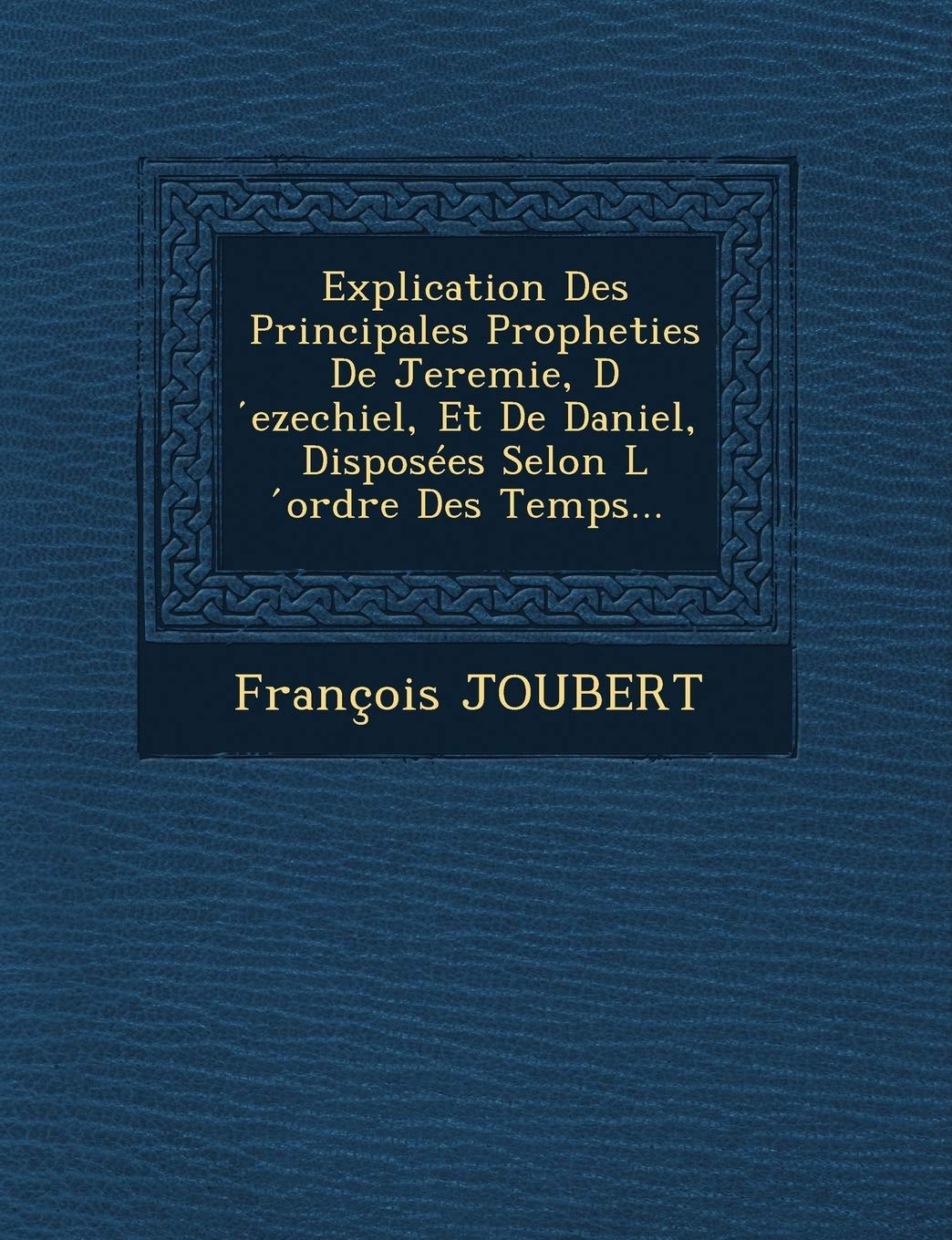Explication Des Principales Propheties de Jeremie, D Ezechiel, Et de Daniel, Disposees Selon L Ordre Des Temps... book