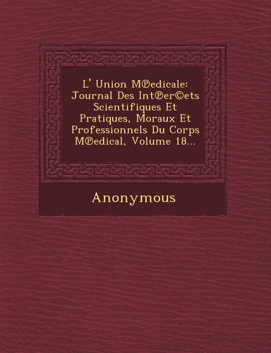 L' Union M Edicale: Journal Des Int Er(c)Ets Scientifiques Et Pratiques, Moraux Et Professionnels Du Corps M Edical, Volume 18... book