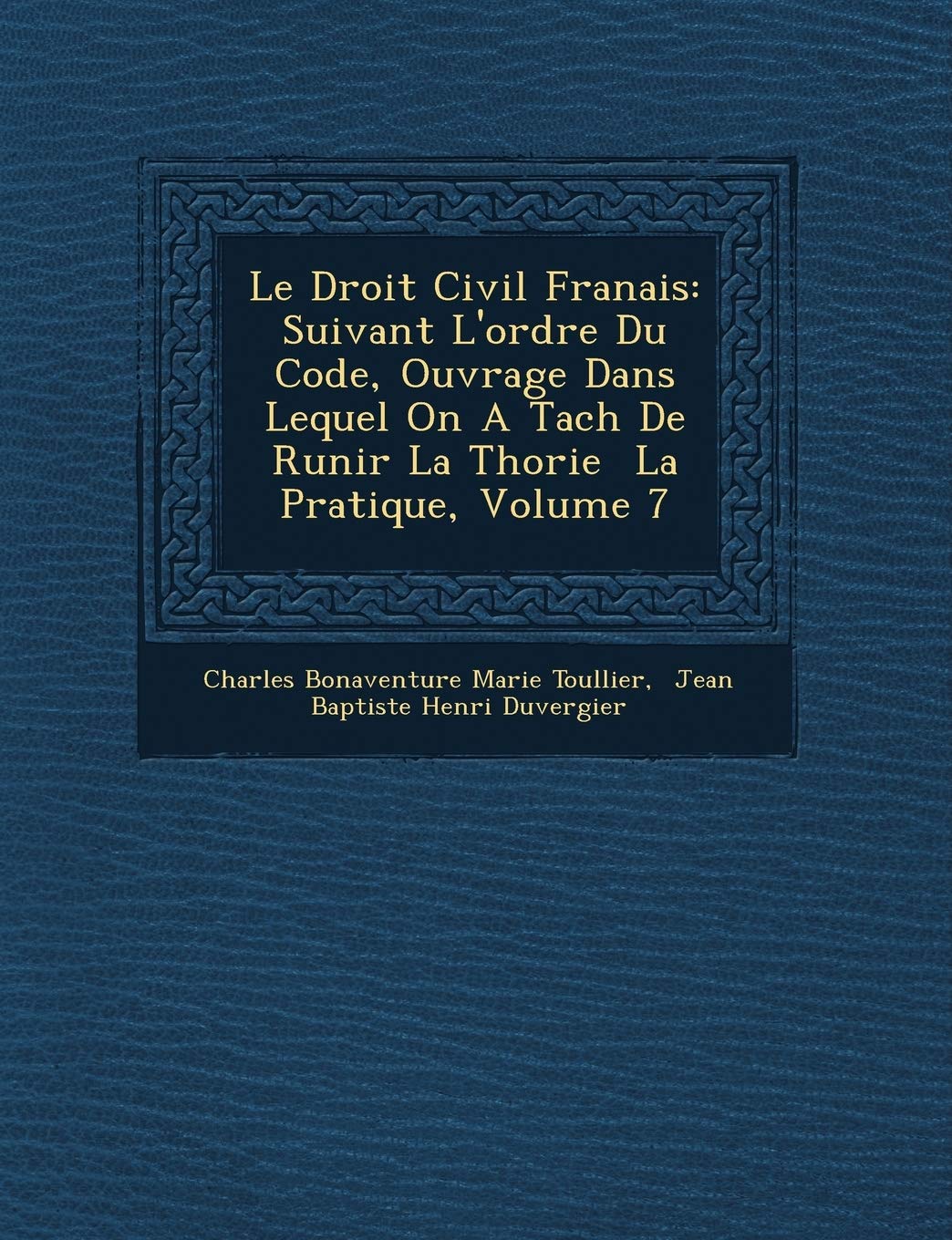 Le Droit Civil Fran Ais: Suivant l'Ordre Du Code, Ouvrage Dans Lequel on a Tach de R Unir La Th Orie La Pratique, Volume 7 book