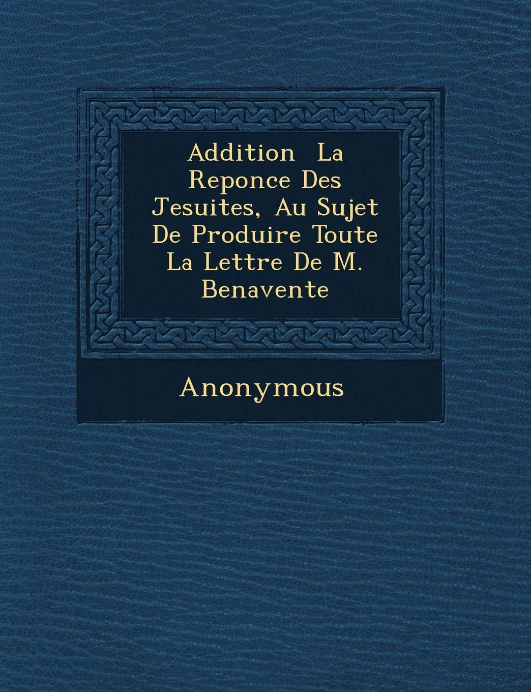 Addition La Reponce Des Jesuites, Au Sujet de Produire Toute La Lettre de M. Benavente book