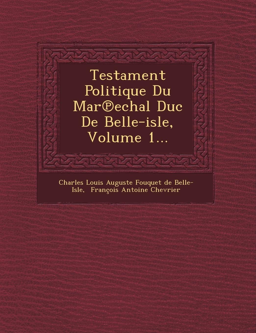 Testament Politique Du Mar Echal Duc de Belle-Isle, Volume 1... book