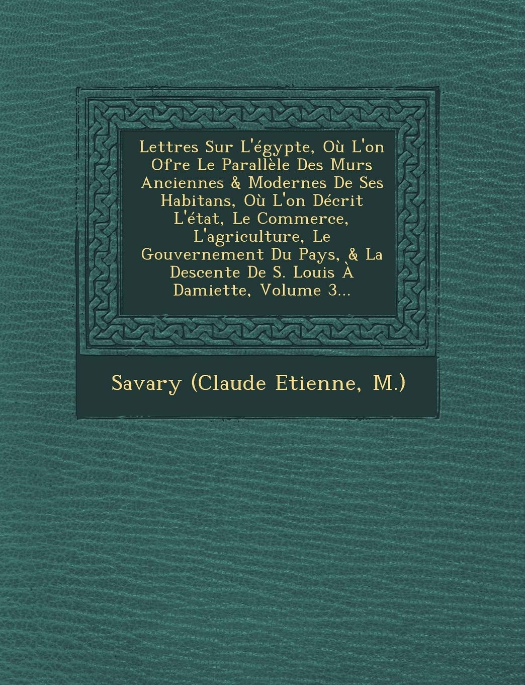 Lettres Sur L'Egypte, Ou L'On Ofre Le Parallele Des Murs Anciennes & Modernes de Ses Habitans, Ou L'On Decrit L'Etat, Le Commerce, L'Agriculture, Le ... Descente de S. Louis a Damiette, Volume 3... book