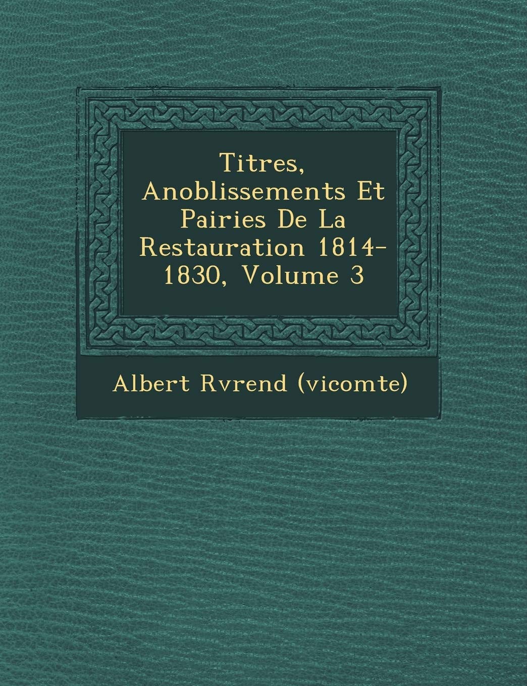 Titres, Anoblissements Et Pairies de la Restauration 1814-1830, Volume 3 book