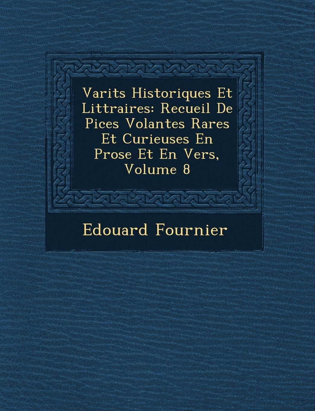 Vari T S Historiques Et Litt Raires: Recueil de Pi Ces Volantes Rares Et Curieuses En Prose Et En Vers, Volume 8 book