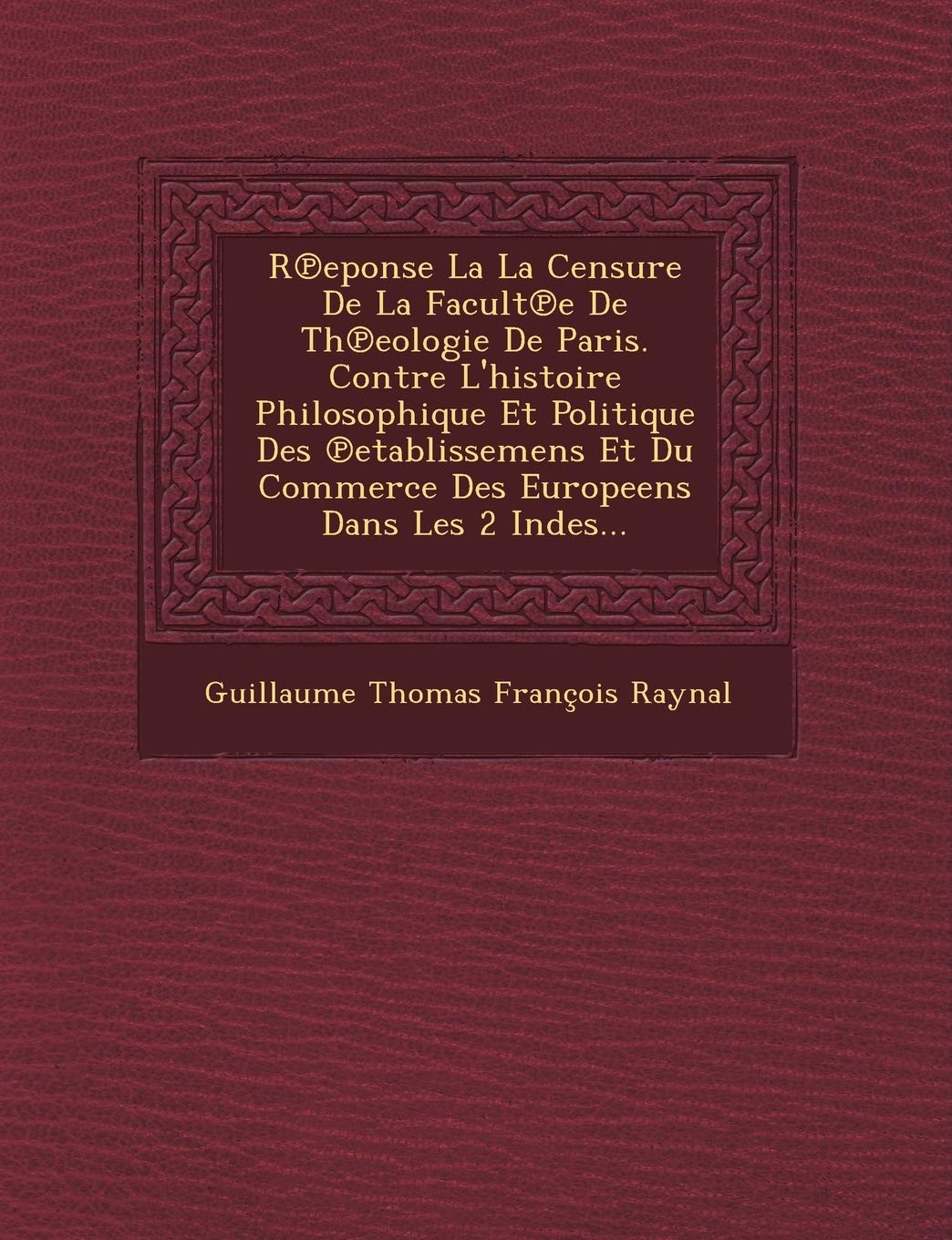 R Eponse La La Censure de La Facult E de Th Eologie de Paris. Contre L'Histoire Philosophique Et Politique Des Etablissemens Et Du Commerce Des Europe book