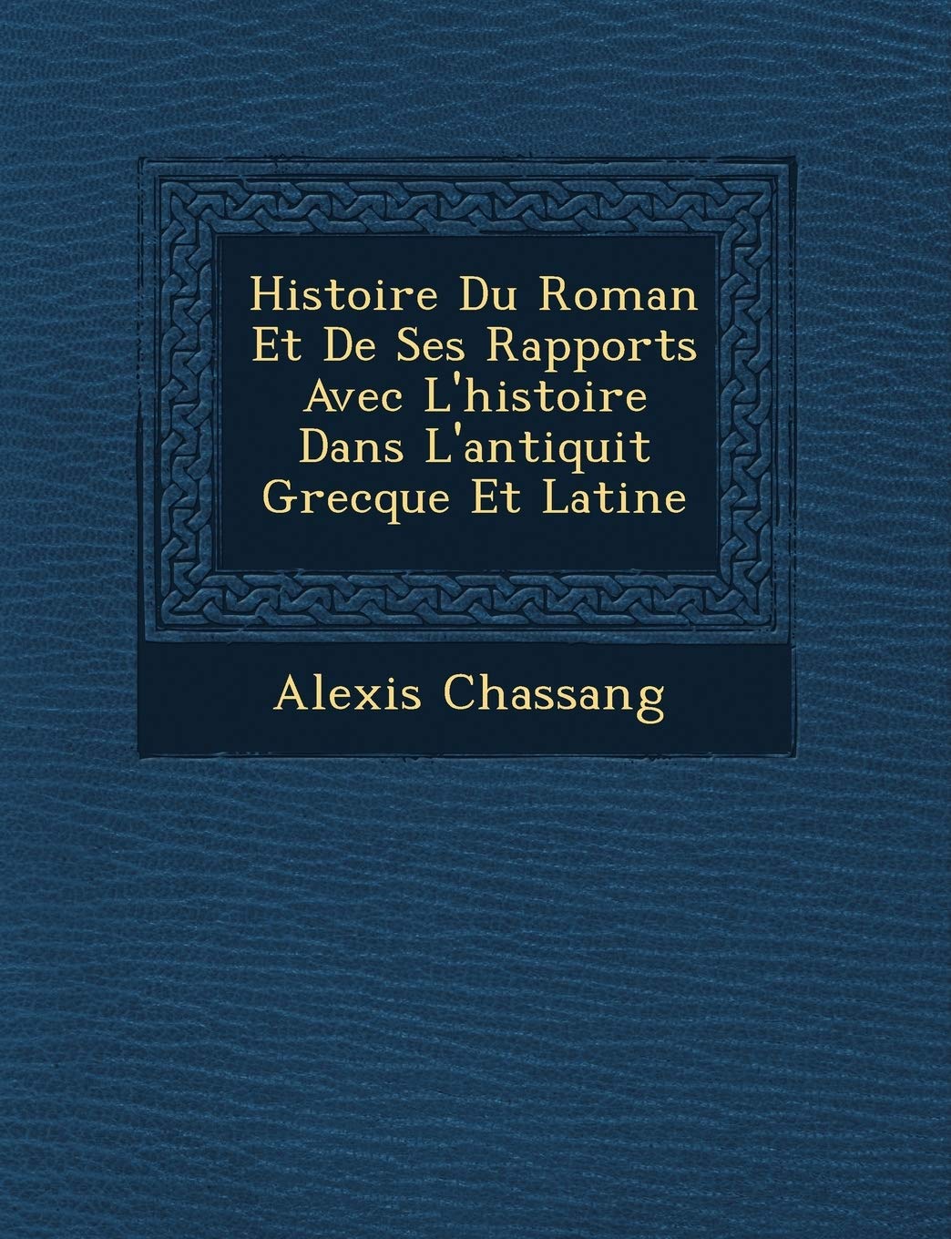 Histoire Du Roman Et de Ses Rapports Avec L'Histoire Dans L'Antiquit Grecque Et Latine book