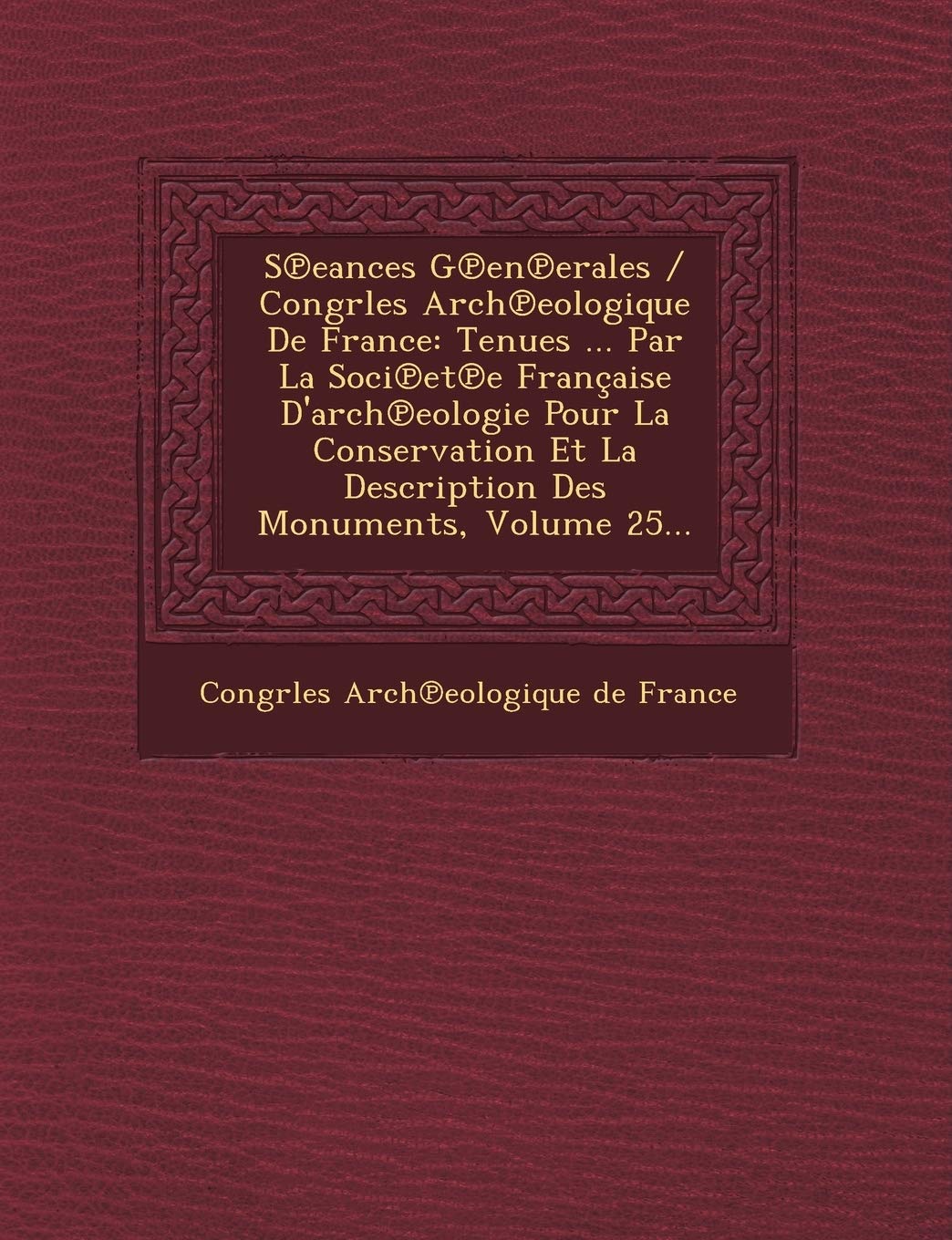 S Eances G En Erales / Congrles Arch Eologique de France: Tenues ... Par La Soci Et E Francaise D'Arch Eologie Pour La Conservation Et La Description book