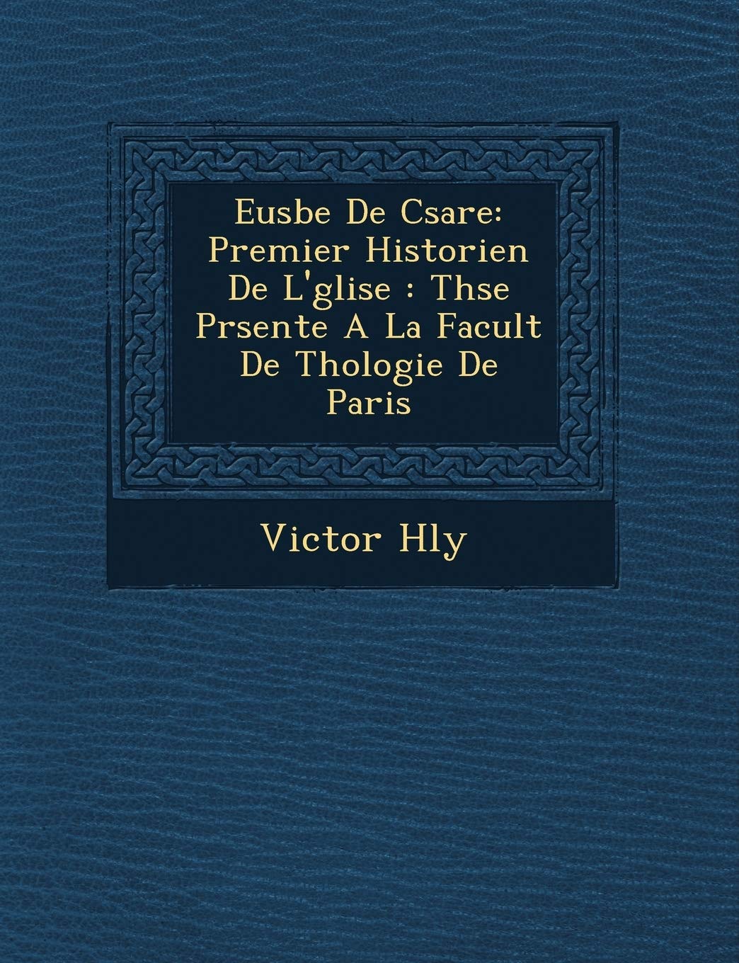 Eus Be de C Sar E: Premier Historien de L' Glise: Th Se PR Sent E a la Facult de Th Ologie de Paris book