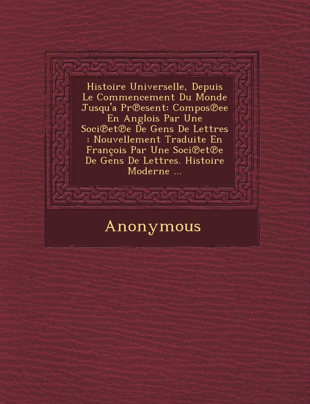 Histoire Universelle, Depuis Le Commencement Du Monde Jusqu'a PR Esent: Compos Ee En Anglois Par Une Soci Et E de Gens de Lettres: Nouvellement Tradui book