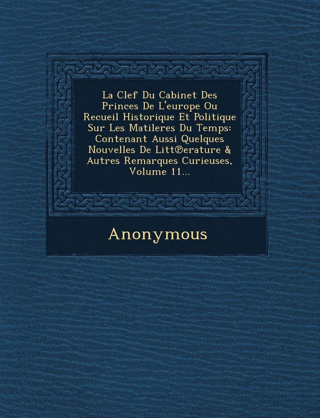 La Clef Du Cabinet Des Princes de L'Europe Ou Recueil Historique Et Politique Sur Les Matileres Du Temps: Contenant Aussi Quelques Nouvelles de Litt book