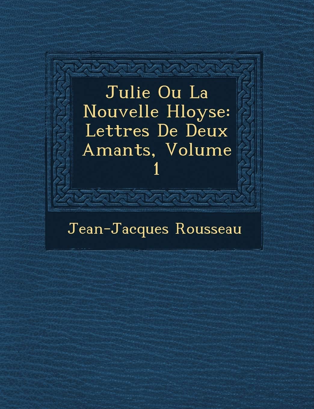 Julie Ou La Nouvelle H Loyse: Lettres de Deux Amants, Volume 1 book