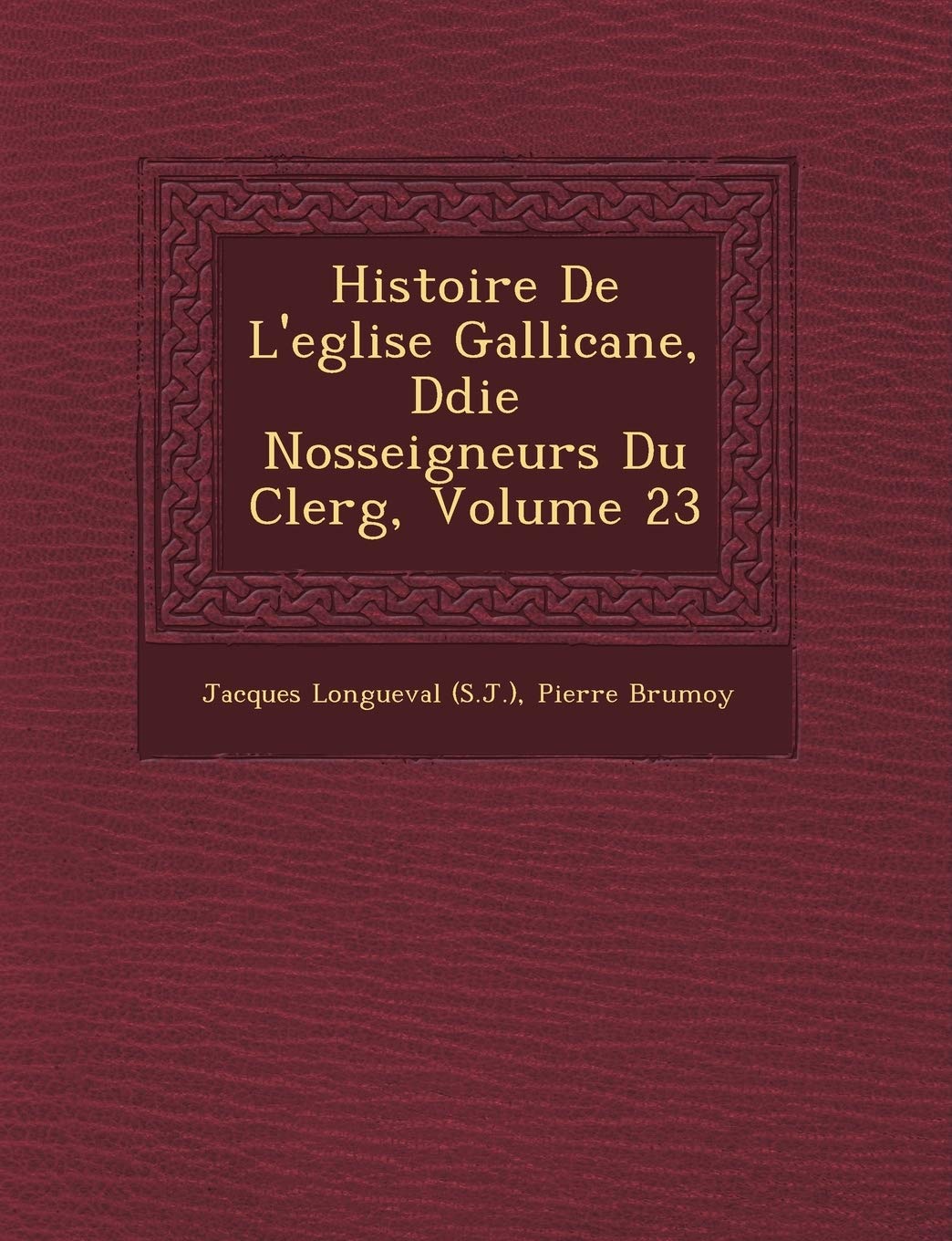 Histoire de L'Eglise Gallicane, D Di E Nosseigneurs Du Clerg, Volume 23 book