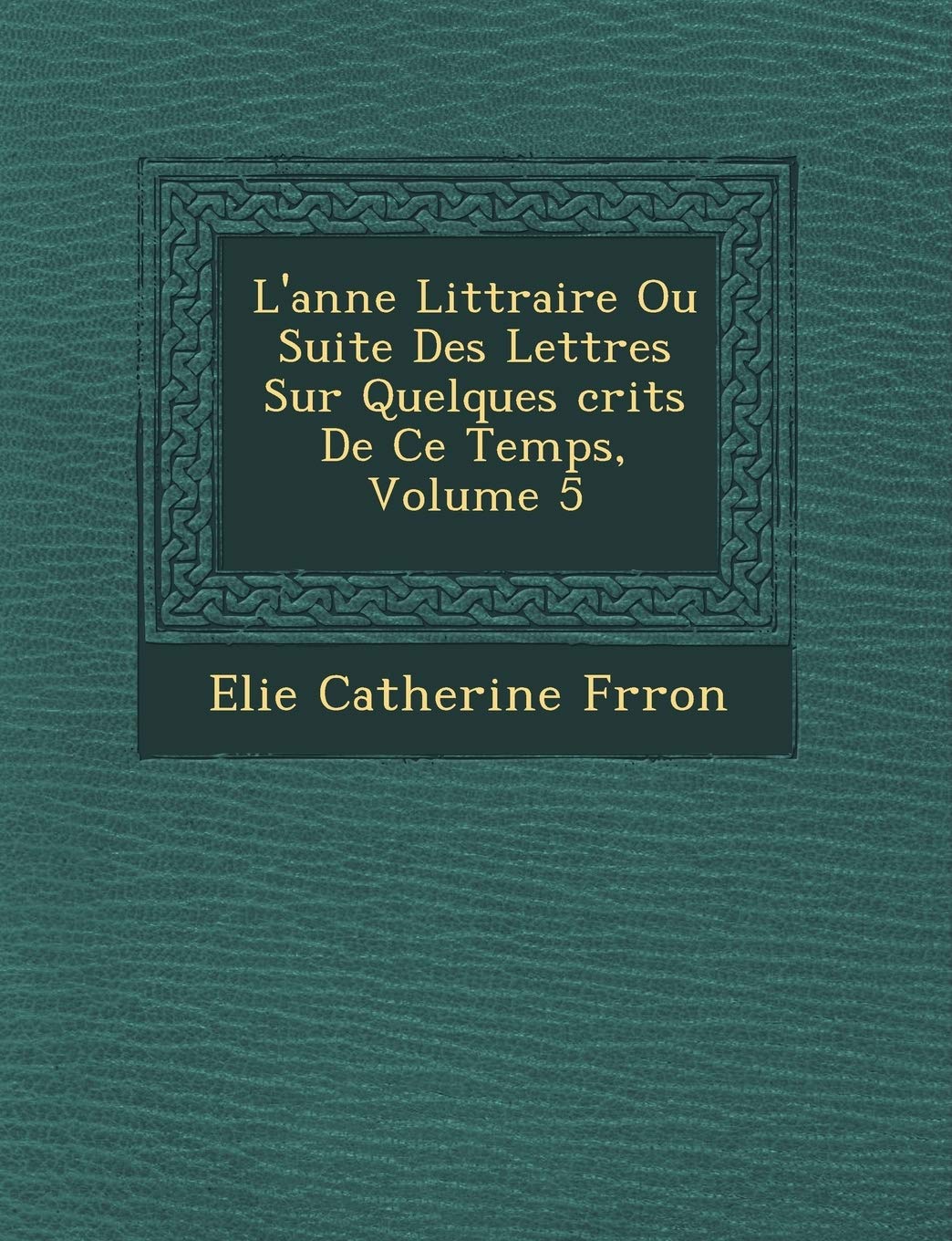 L'Ann E Litt Raire Ou Suite Des Lettres Sur Quelques Crits de Ce Temps, Volume 5 book