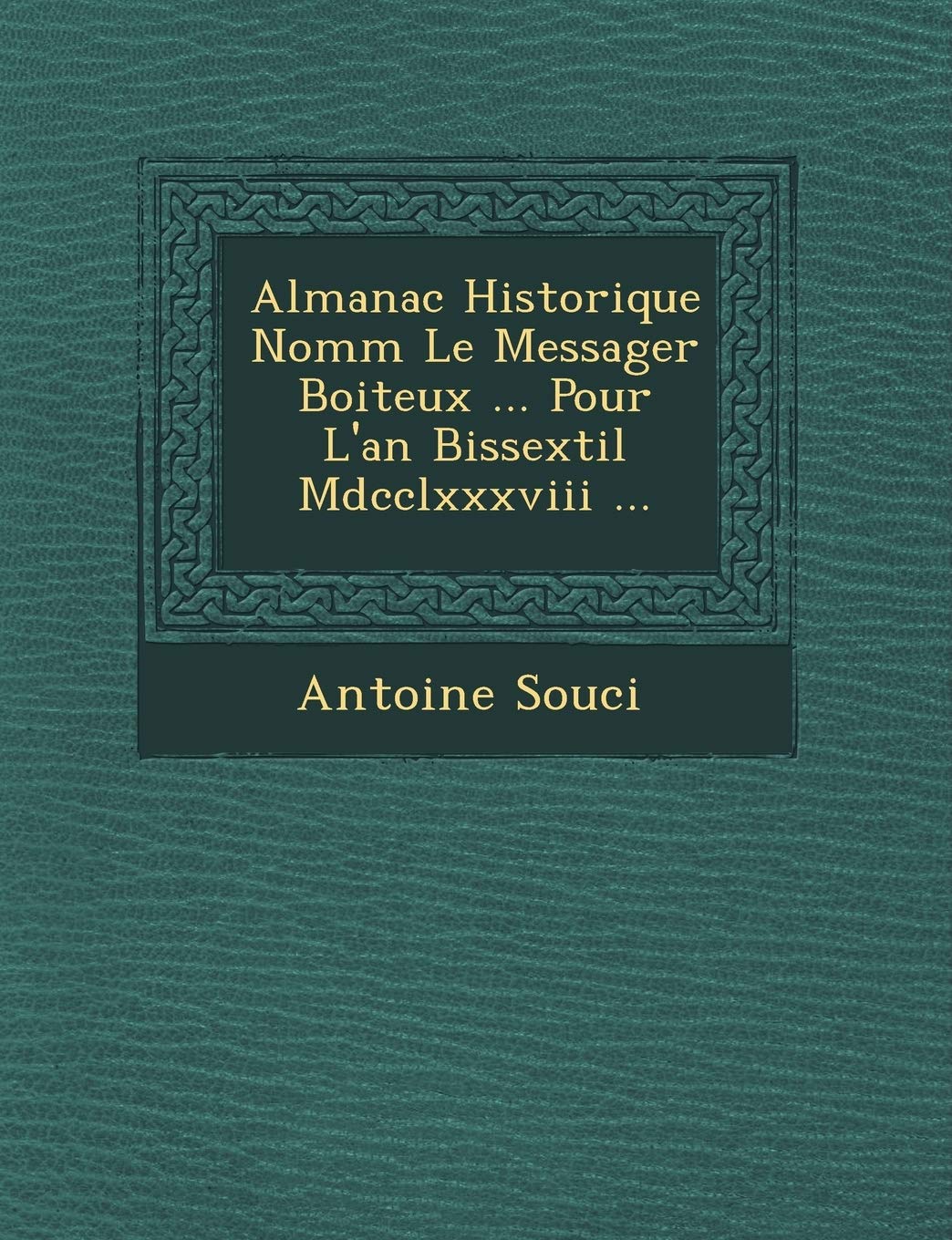Almanac Historique Nomm Le Messager Boiteux ... Pour L'An Bissextil MDCCLXXXVIII ... book
