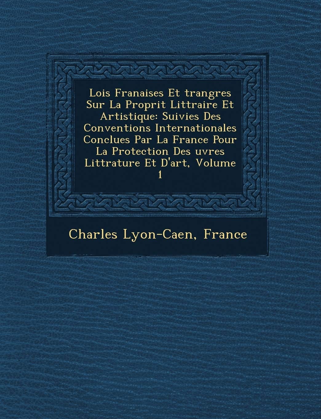 Lois Fran�aises Et �trang�res Sur La Propri�t� Litt�raire Et Artistique: Suivies Des Conventions ... Litt�rature Et D'art, Volume 1 book