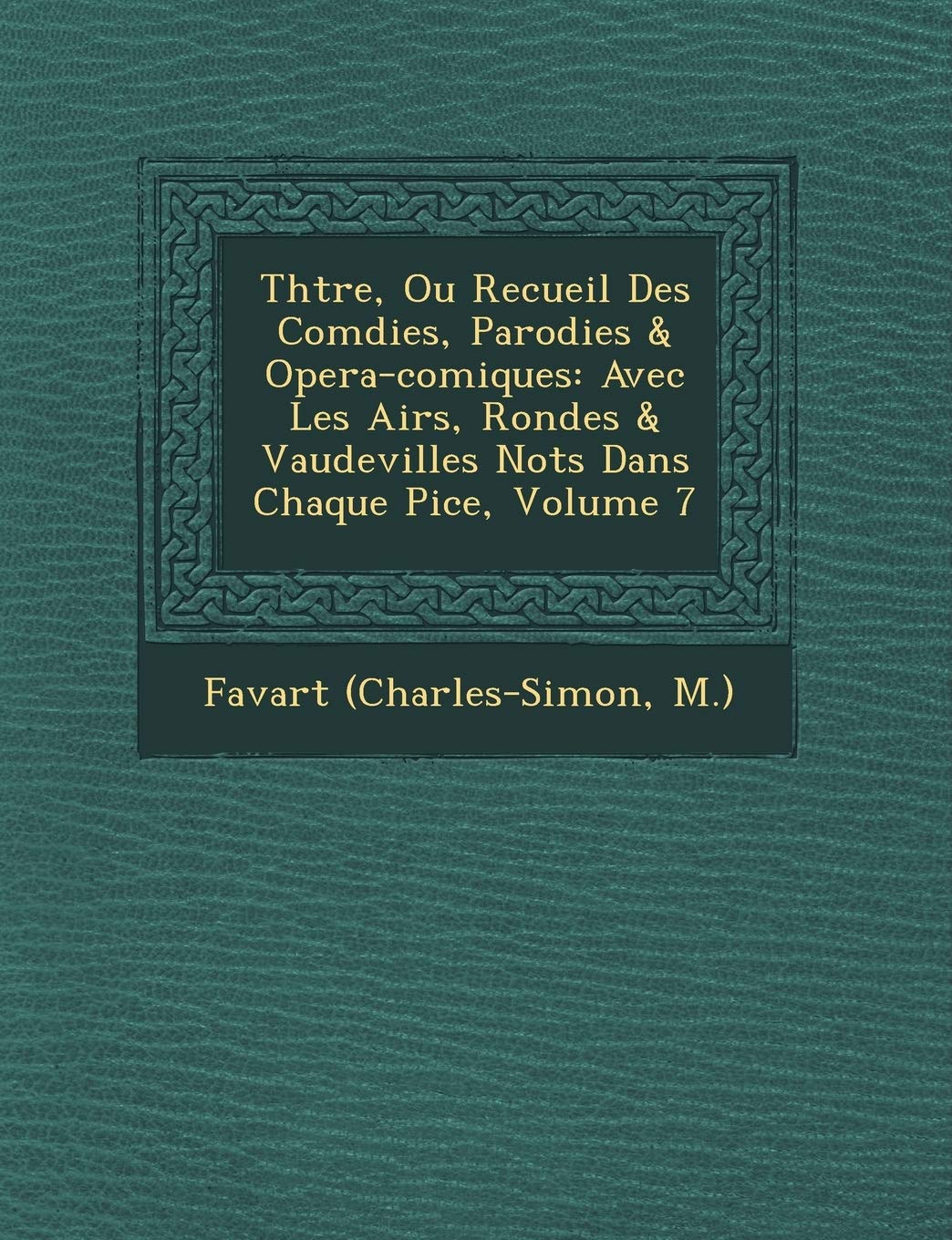 Th Tre, Ou Recueil Des Com Dies, Parodies & Opera-Comiques: Avec Les Airs, Rondes & Vaudevilles Not S Dans Chaque Pi Ce, Volume 7 book
