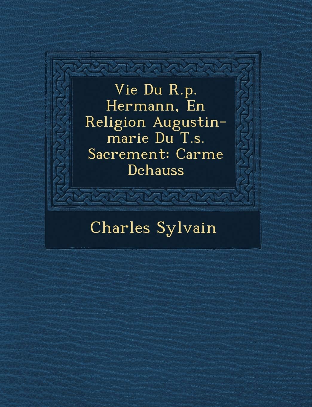 Vie Du R.P. Hermann, En Religion Augustin-Marie Du T.S. Sacrement: Carme D Chauss book