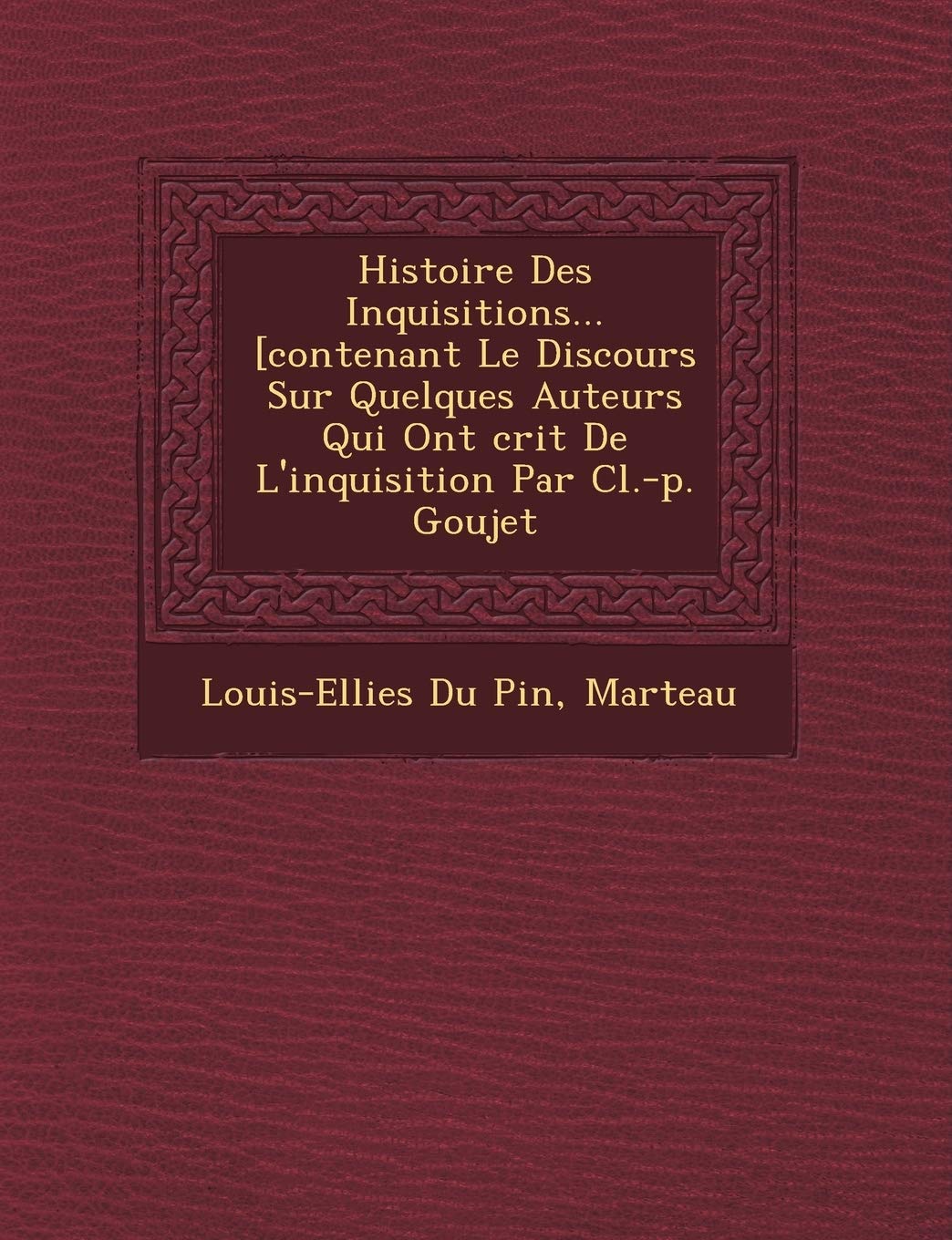 Histoire Des Inquisitions... [Contenant Le Discours Sur Quelques Auteurs Qui Ont Crit de L'Inquisition Par CL.-P. Goujet book