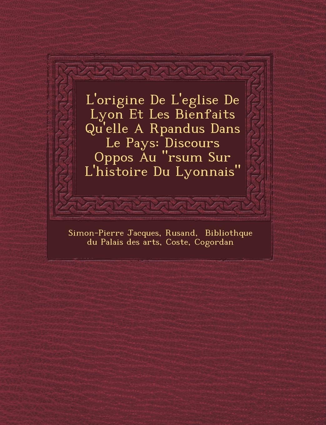 L'Origine de L'Eglise de Lyon Et Les Bienfaits Qu'elle A R Pandus Dans Le Pays: Discours Oppos Au "R Sum Sur L'Histoire Du Lyonnais" book