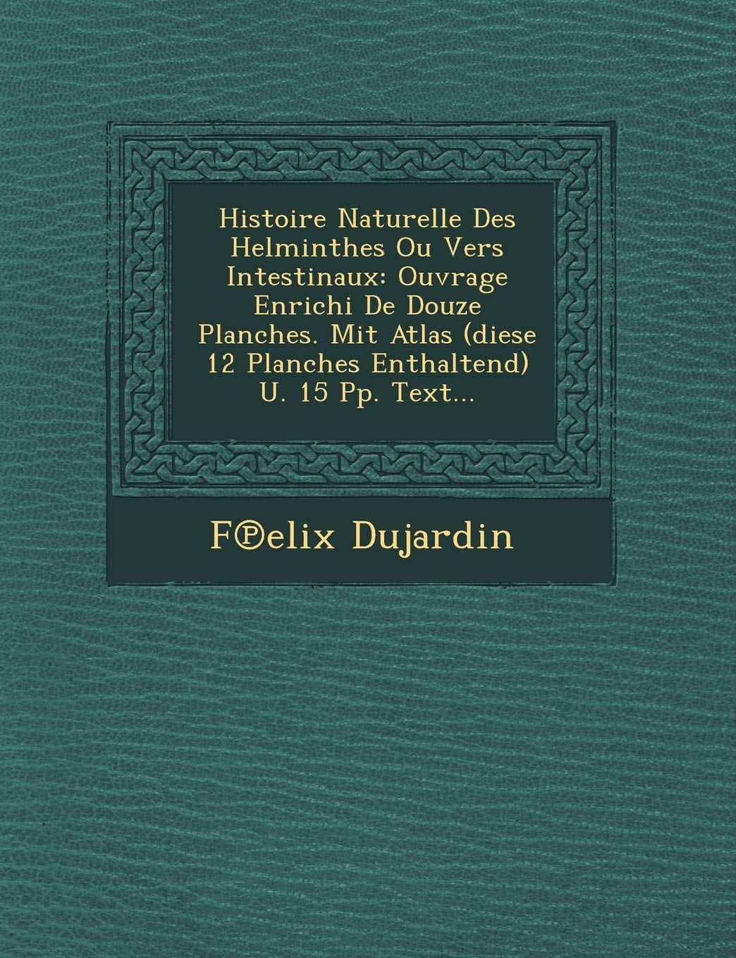 Histoire Naturelle Des Helminthes Ou Vers Intestinaux: Ouvrage Enrichi de Douze Planches. Mit Atlas (Diese 12 Planches Enthaltend) U. 15 Pp. Text... book