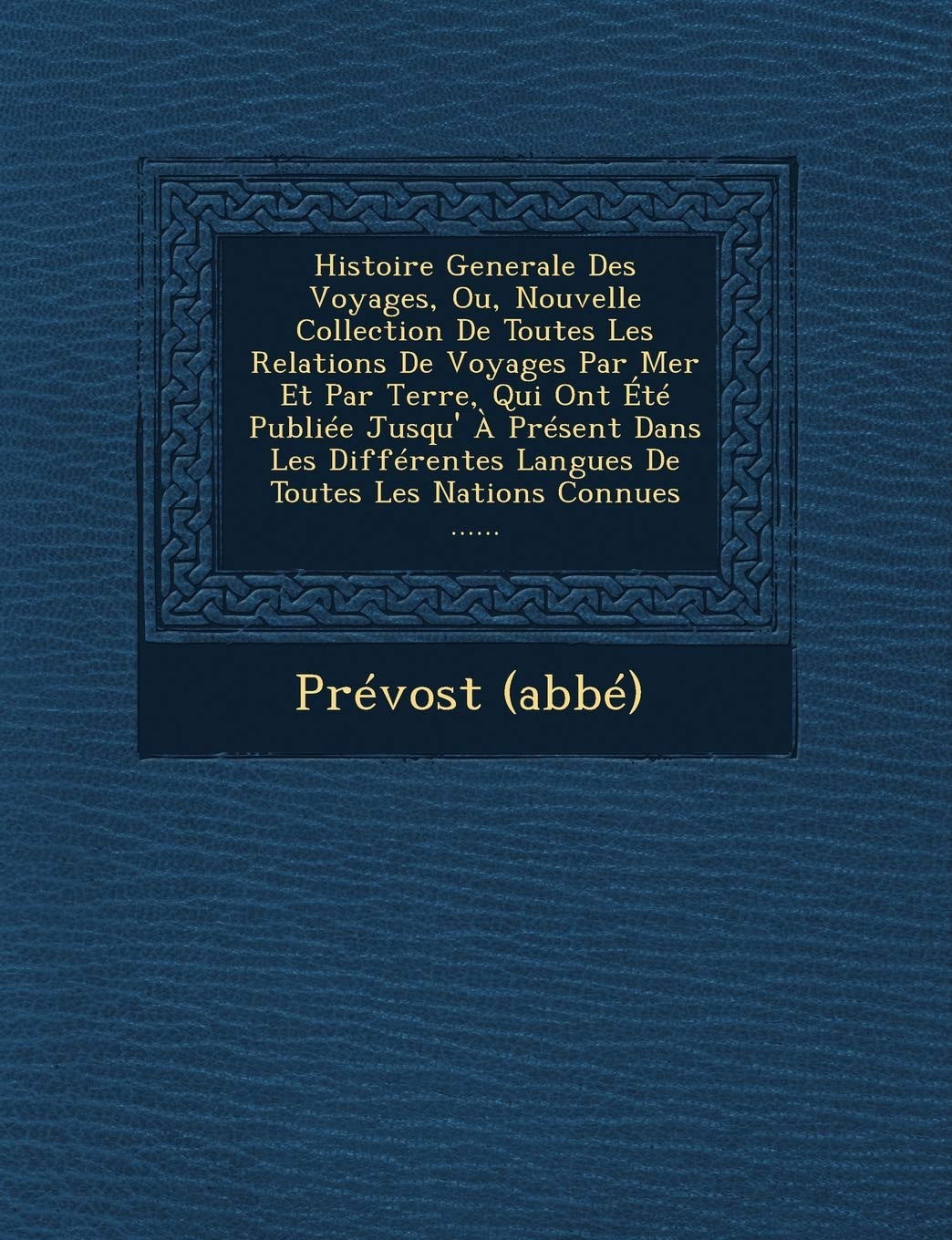 Histoire Generale Des Voyages, Ou, Nouvelle Collection de Toutes Les Relations de Voyages Par Mer Et Par Terre, Qui Ont Ete Publiee Jusqu' a Present ... Langues de Toutes Les Nations Connues ...... book
