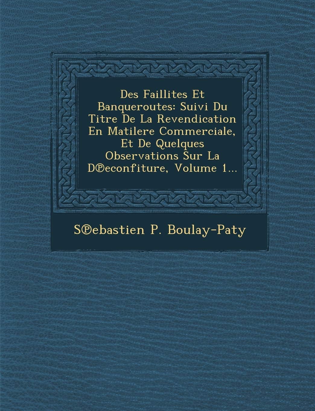Des Faillites Et Banqueroutes: Suivi Du Titre de La Revendication En Matilere Commerciale, Et de Quelques Observations Sur La D Econfiture, Volume 1... book
