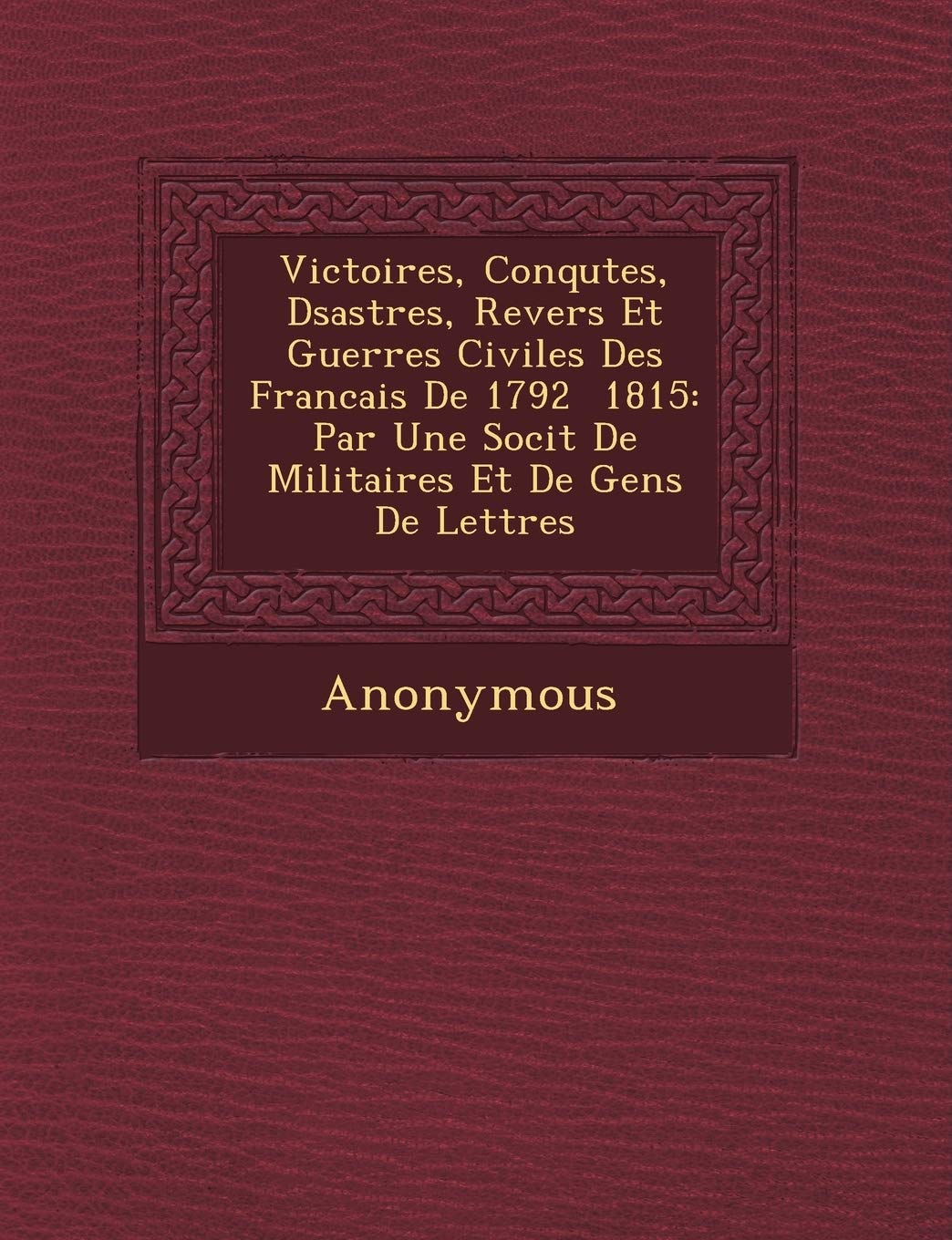 Victoires, Conqu Tes, D Sastres, Revers Et Guerres Civiles Des Francais de 1792 1815: Par Une Soci T de Militaires Et de Gens de Lettres book