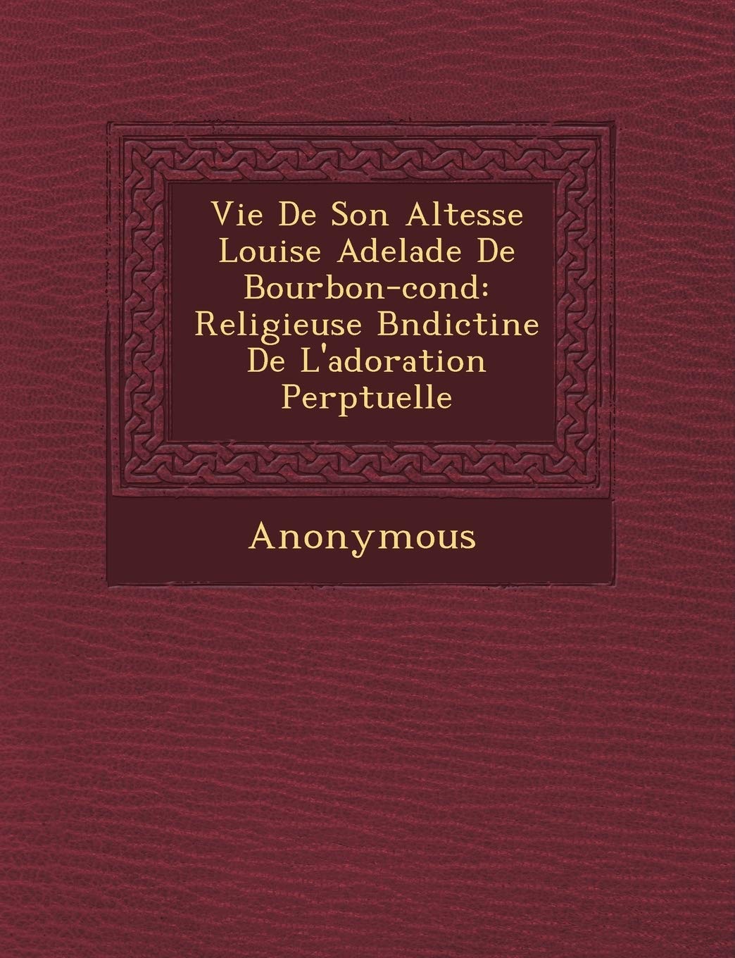 Vie de Son Altesse Louise Adela de de Bourbon-Cond: Religieuse B N Dictine de l'Adoration Perp Tuelle book