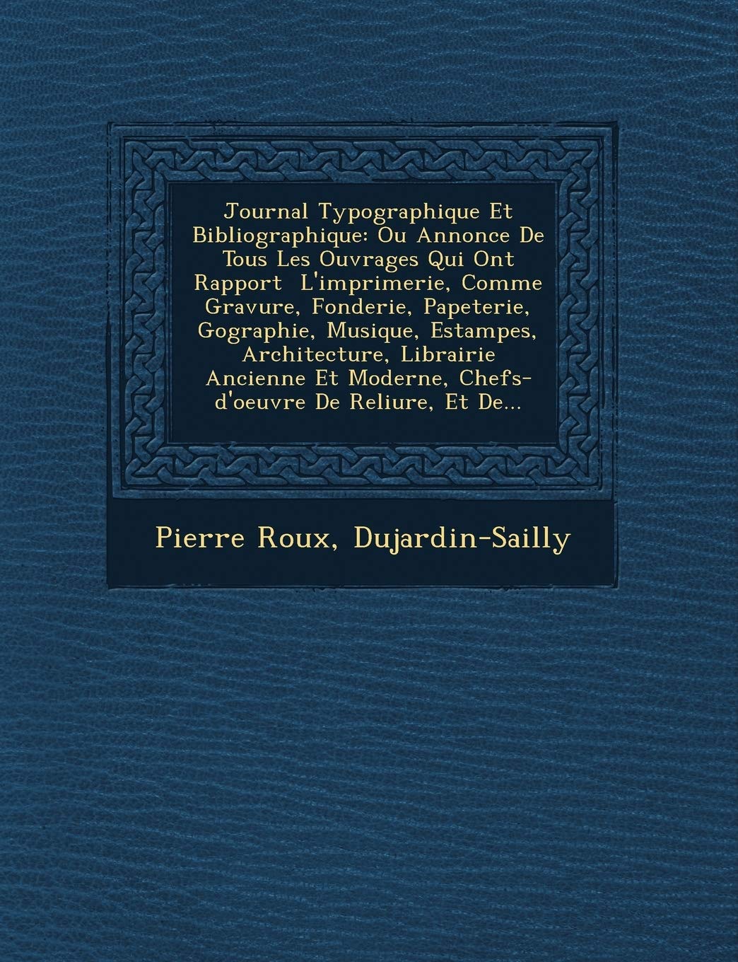 Journal Typographique Et Bibliographique: Ou Annonce de Tous Les Ouvrages Qui Ont Rapport L'Imprimerie, Comme Gravure, Fonderie, Papeterie, G ... Moderne, Chefs-D'Oeuvre de Reliure, Et de... book