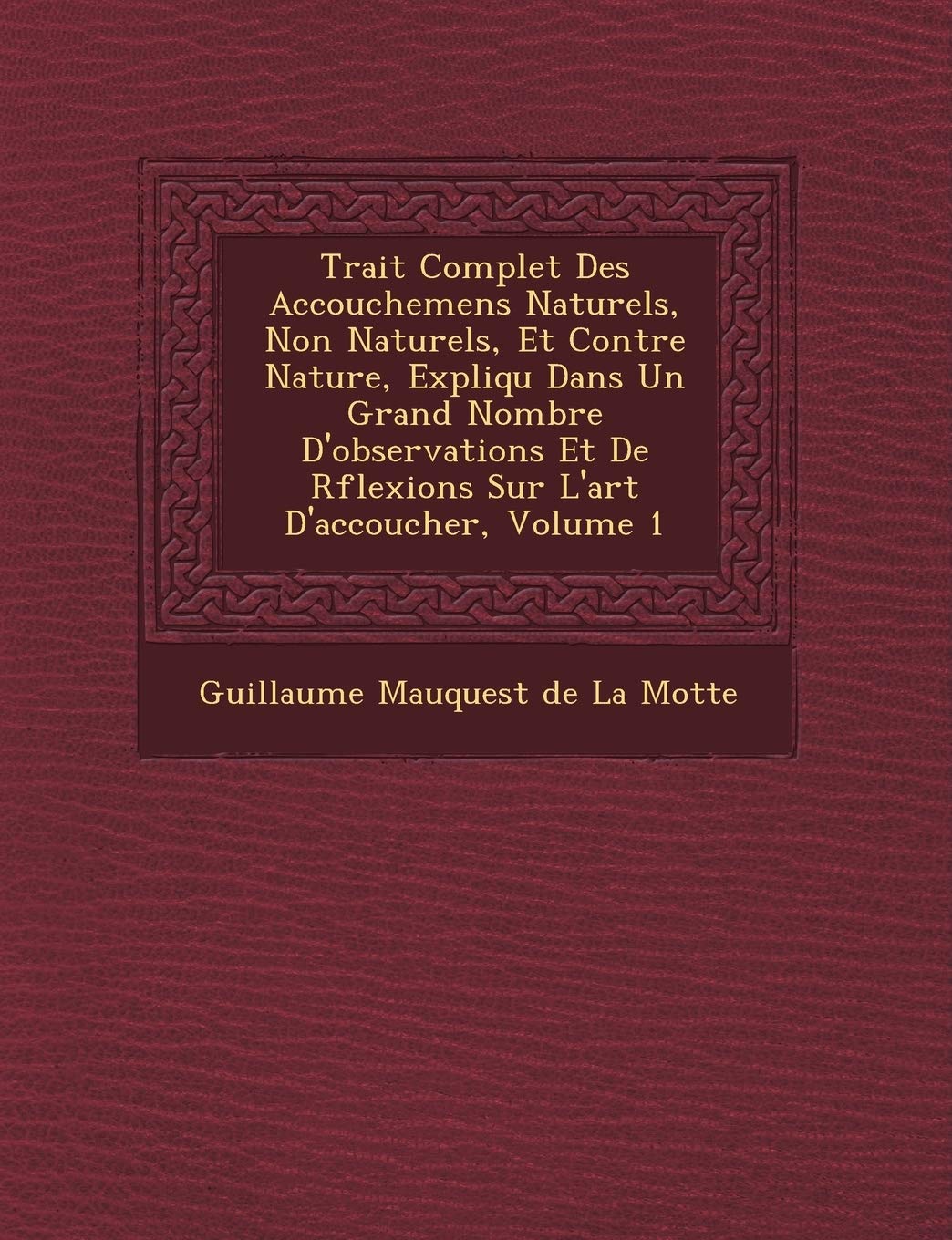 Trait� Complet Des Accouchemens Naturels, Non Naturels, Et Contre Nature, Expliqu� Dans Un Grand Nombre D'observations Et De R�flexions Sur L'art D'accoucher, Volume 1 book