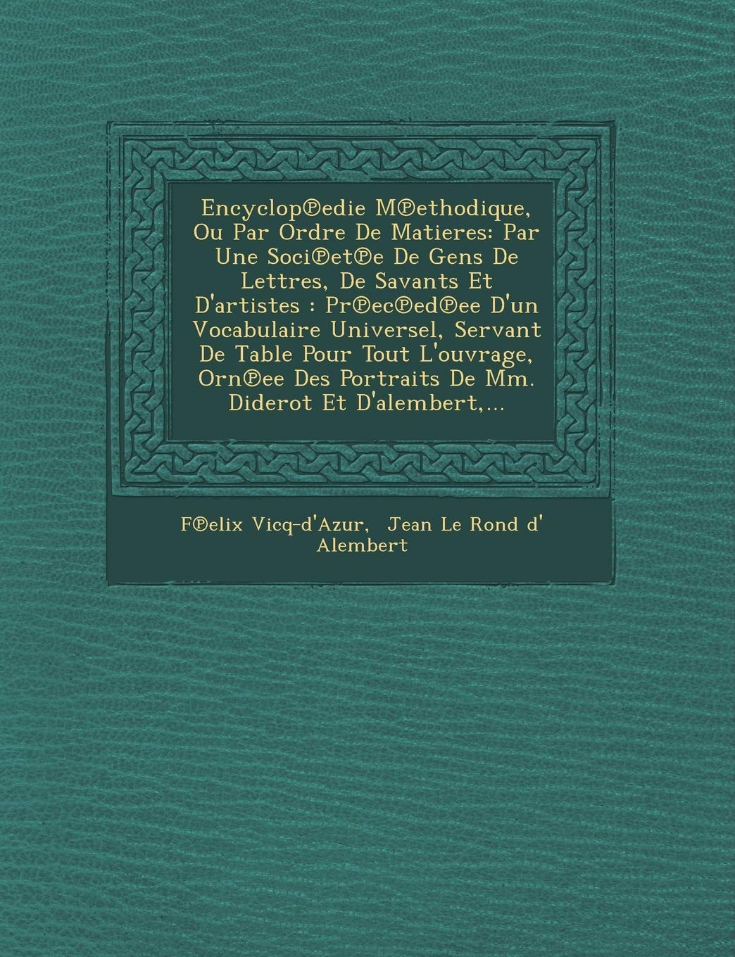 Encyclop℗edie M℗ethodique, Ou Par Ordre De Matieres: Par Une Soci℗et℗e De Gens De Lettres, De Savants Et D'artistes: ... Portraits De Mm. Diderot Et D'alembert, ... book