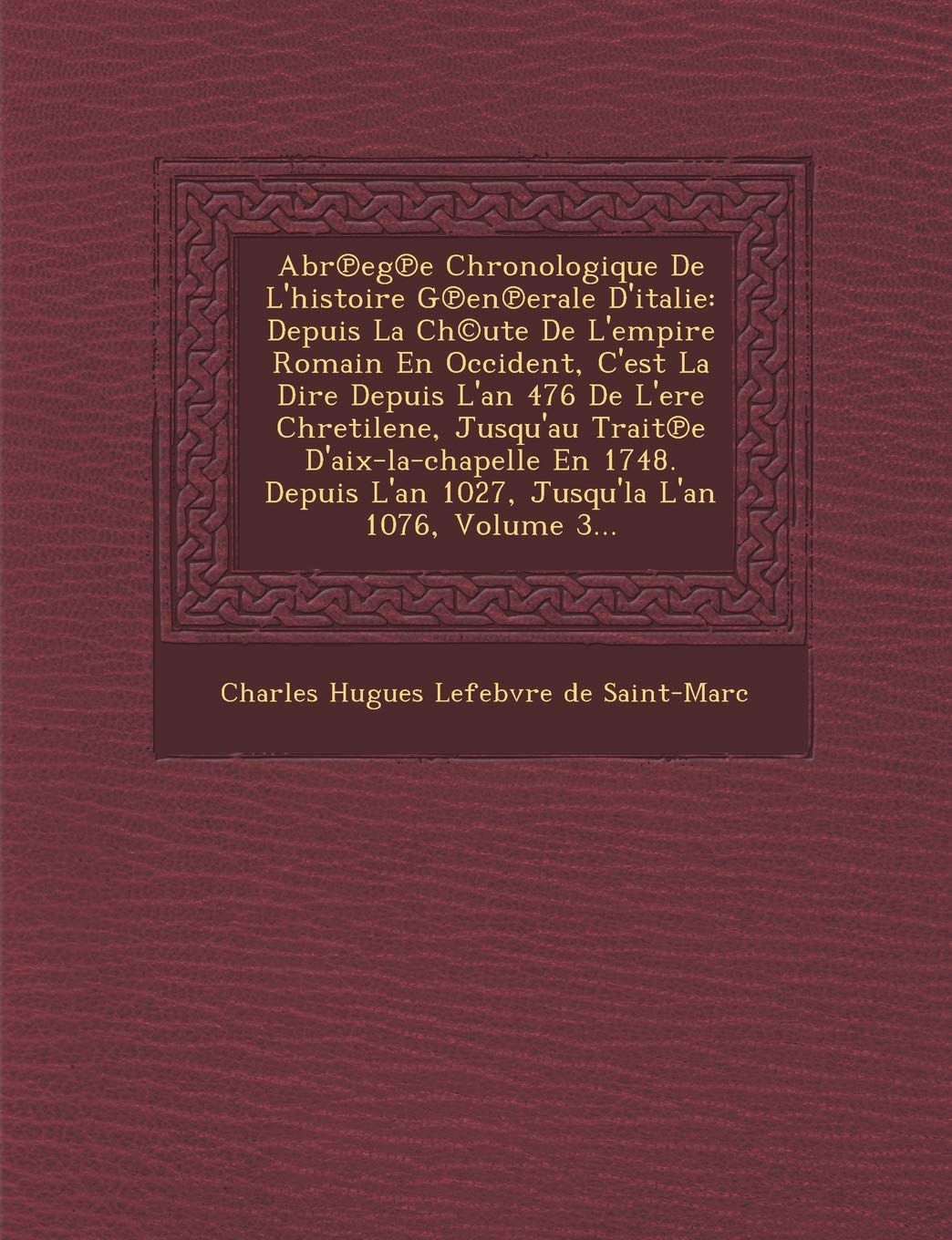Abr Eg E Chronologique de L'Histoire G En Erale D'Italie: Depuis La Ch(c)Ute de L'Empire Romain En Occident, C'Est La Dire Depuis L'An 476 de L'Ere Ch book