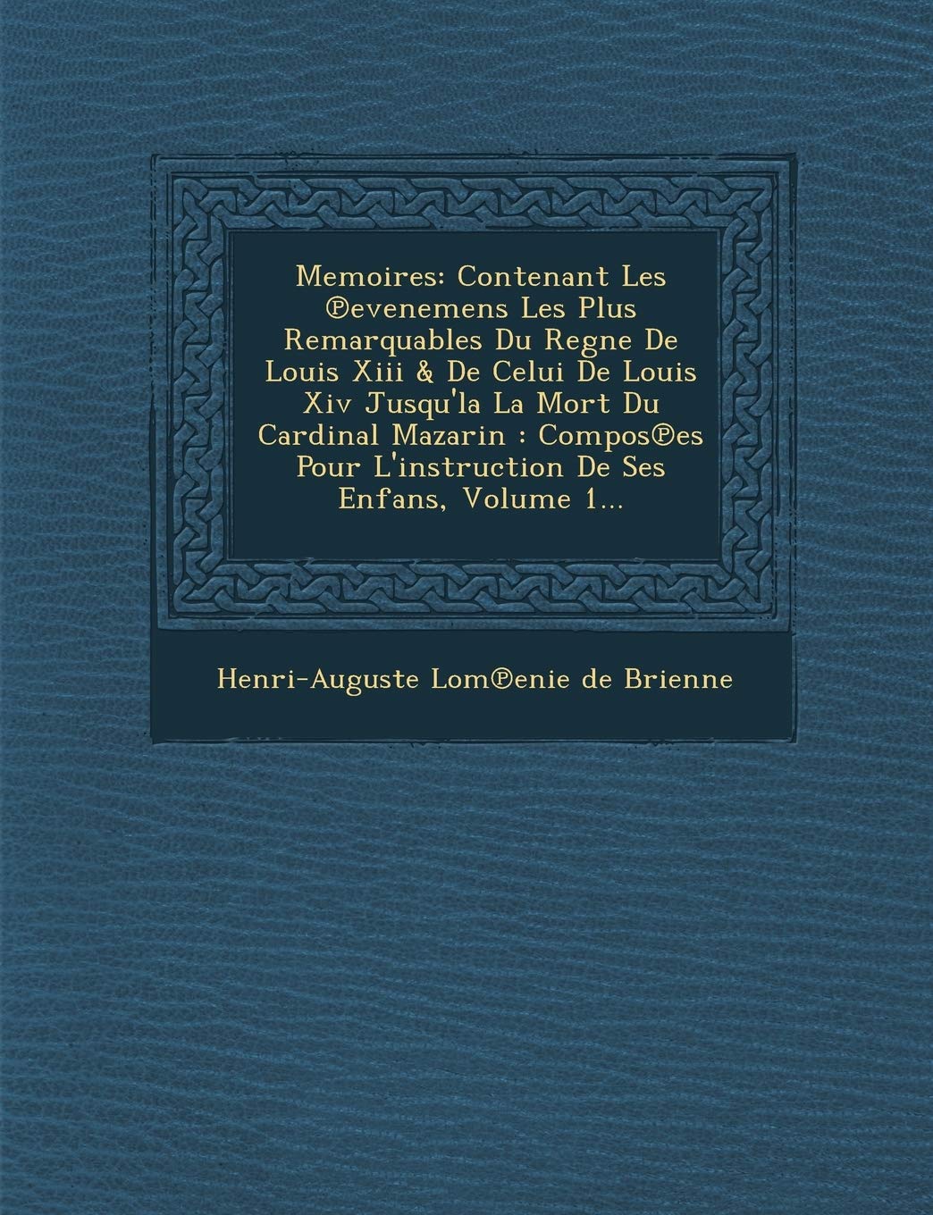 Memoires: Contenant Les Evenemens Les Plus Remarquables Du Regne de Louis XIII & de Celui de Louis XIV Jusqu'la La Mort Du Cardi book